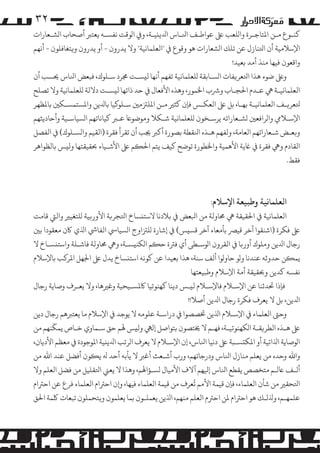 ‫۲۳‬

‫ﻛﻨـﻮع ﻣـﻦ اﻤﻟﺘﺎﺟـﺮة وا�ﻠﻌﺐ ﻰﻠﻋ ﻋﻮاﻃـﻒ اﻨﻟـﺎس اﺪﻟﻳ�ﻴـﺔ، و� ا�ﻮﻗﺖ ﻧﻔﺴـﻪ ﻳﻌﺘﺮﺒ أﺻﺤﺎب ا�ﺸـﻌﺎرات‬
‫اﻹﺳﻼﻣﻴﺔ أن اﺘﻟﻨﺎزل ﻋﻦ ﺗﻠﻚ ا�ﺸﻌﺎرات ﻫﻮ وﻗﻮع ﻲﻓ "اﻟﻌﻠﻤﺎﻧﻴﺔ" وﻻ ﻳﺪرون - أو ﻳﺪرون و�ﺘﻐﺎﻓﻠﻮن - أﻧﻬﻢ‬
‫واﻗﻌﻮن ﻓﻴﻬﺎ ﻣﻨﺬ أﻣﺪ ﺑﻌﻴﺪ!‬
‫وﻰﻠﻋ ﺿﻮء ﻫﺬا اﺘﻟﻌﺮ�ﻔﺎت ا�ﺴـﺎﺑﻘﺔ �ﻠﻌﻠﻤﺎﻧﻴﺔ ﺗﻔﻬﻢ أﻧﻬﺎ ﻟ�ﺴـﺖ ﺠﻣﺮد ﺳـﻠﻮك، ﻓﺒﻌﺾ اﻨﻟﺎس ﺤﻳﺴﺐ أن‬
‫اﻟﻌﻠﻤﺎﻧﻴـﺔ ﻲﻫ ﻋـﺪم اﺤﻟﺠـﺎب وﺮﺷب اﺨﻟﻤﻮر، وﻫﺬه اﻷﻓﻌﺎل ﻲﻓ ﺣﺪ ذاﺗﻬﺎ ﻟ�ﺴـﺖ دﻻﻟﺔ �ﻠﻌﻠﻤﺎﻧﻴﺔ وﻻ ﺗﺼﻠﺢ‬
‫ﺘﻟﻌﺮ�ـﻒ اﻟﻌﻠﻤﺎﻧﻴـﺔ ﺑﻬـﺎ، ﺑﻞ ﻰﻠﻋ اﻟﻌﻜـﺲ ﻓﺈن ﻛﺜﺮﻴ ﻣـﻦ اﻤﻟﻠﺰﺘﻣﻦﻴ ﺳـﻠﻮ�ﻴﺎ ﺑﺎﺪﻟﻳﻦ واﻤﻟﺴﺘﻤﺴـﻜﻦﻴ ﺑﺎﻤﻟﻈﻬﺮ‬
‫اﻹﺳـﻼﻲﻣ وا�ﺮاﻓﻌﻦﻴ �ﺸـﻌﺎراﺗﻪ ﻳﺮﺳـﺨﻮن �ﻠﻌﻠﻤﺎﻧﻴﺔ ﺷـﻜﻼ و�ﻮﺿﻮﺎﻋ ﻋـﺮﺒ ﻛﻴﺎﻧﺎﺗﻬﻢ ا�ﺴﻴﺎﺳـﻴﺔ وأﺣﺎدﻳﺜﻬﻢ‬
‫و�ﻌـﺾ ﺷـﻌﺎراﺗﻬﻢ اﻟﻌﺎﻣﺔ، وﻟﻔﻬﻢ ﻫـﺬه اﻨﻟﻘﻄﺔ ﺑﺼﻮرة أ�ﺮﺒ ﺠﻳﺐ أن ﺗﻘﺮأ ﻓﻘﺮة )اﻟﻘﻴﻢ وا�ﺴـﻠﻮك( ﻲﻓ اﻟﻔﺼﻞ‬
‫اﻟﻘﺎدم وﻲﻫ ﻓﻘﺮة ﻲﻓ ﺎﻏﻳﺔ اﻷﻫﻤﻴﺔ واﺨﻟﻄﻮرة ﺗﻮﺿﺢ ﻛﻴﻒ ﻳﺘﻢ اﺤﻟ�ﻢ ﻰﻠﻋ اﻷﺷـﻴﺎء ﺤﺑﻘﻴﻘﺘﻬﺎ وﻟ�ﺲ ﺑﺎﻟﻈﻮاﻫﺮ‬
‫ﻓﻘﻂ.‬

‫اﻟﻌﻠﻤﺎﻧﻴﺔ وﻃﺒﻴﻌﺔ اﻹﺳﻼم:‬

‫اﻟﻌﻠﻤﺎﻧﻴﺔ ﻲﻓ اﺤﻟﻘﻴﻘﺔ ﻲﻫ ﺤﻣﺎوﻟﺔ ﻣﻦ اﺒﻟﻌﺾ ﻲﻓ ﺑﻼدﻧﺎ ﻻﺳﺘ�ﺴﺎخ اﺘﻟﺠﺮ�ﺔ اﻷور�ﻴﺔ �ﻠﺘﻐﻴﺮﻴ واﻟﻲﺘ ﻗﺎﻣﺖ‬
‫ﻰﻠﻋ ﻓﻜﺮة )اﺷﻨﻘﻮا آﺧﺮ ﻗﻴﺮﺼ ﺑﺄﻣﻌﺎء آﺧﺮ ﻗﺴ�ﺲ( ﻲﻓ إﺷﺎرة �ﻠﺰﺘاوج ا�ﺴﻴﺎﻲﺳ اﻟﻔﺎﻲﺷ اﺬﻟي ﺎﻛن ﻣﻌﻘﻮدا ﺑﻦﻴ‬
‫رﺟﺎل اﺪﻟﻳﻦ و�ﻠﻮك أور�ﺎ ﻲﻓ اﻟﻘﺮون ا�ﻮﺳـﻄﻰ أي ﻓﺮﺘة ﺣ�ﻢ ا�ﻜﻨ�ﺴـﺔ، وﻲﻫ ﺤﻣﺎوﻟﺔ ﻓﺎﺷـﻠﺔ واﺳﺘ�ﺴـﺎخ ﻻ‬
‫ﻳﻤ�ﻦ ﺣﺪوﺛﻪ ﻋﻨﺪﻧﺎ و�ﻮ ﺣﺎو�ﻮا أﻟﻒ ﺳﻨﺔ، ﻫﺬا ﺑﻌﻴﺪا ﻋﻦ ﻛﻮﻧﻪ اﺳﺘ�ﺴﺎخ ﻳﺪل ﻰﻠﻋ اﺠﻟﻬﻞ اﻤﻟﺮ�ﺐ ﺑﺎﻹﺳﻼم‬
‫ﻧﻔﺴﻪ ﻛﺪﻳﻦ وﺤﺑﻘﻴﻘﺔ أﻣﺔ اﻹﺳﻼم وﻃﺒﻴﻌﺘﻬﺎ‬
‫ﻓﺈذا ﺤﺗﺪﺛﻨﺎ ﻋﻦ اﻹﺳـﻼم ﻓﺎﻹﺳـﻼم ﻟ�ـﺲ دﻳﻨﺎ ﻛﻬﻨﻮﺗﻴﺎ ﺎﻛﻤﻟﺴـﻴﺤﻴﺔ وﻏﺮﻴﻫﺎ، وﻻ ﻳﻌـﺮف وﺻﺎﻳﺔ رﺟﺎل‬
‫اﺪﻟﻳﻦ، ﺑﻞ ﻻ ﻳﻌﺮف ﻓﻜﺮة رﺟﺎل اﺪﻟﻳﻦ أﺻﻼ!!‬
‫وﺣﻰﺘ اﻟﻌﻠﻤﺎء ﻲﻓ اﻹﺳـﻼم اﺬﻟﻳﻦ ﺨﺗﺼﺼﻮا ﻲﻓ دراﺳـﺔ ﻋﻠﻮﻣﻪ ﻻ ﻳﻮﺟﺪ ﻲﻓ اﻹﺳﻼم ﻣﺎ ﻳﻌﺘﺮﺒﻫﻢ رﺟﺎل دﻳﻦ‬
‫ّ‬
‫ﻰﻠﻋ ﻫـﺬه اﻟﻄﺮ�ﻘـﺔ ا�ﻜﻬﻨﻮﺗﻴـﺔ، ﻓﻬـﻢ ﻻ ﺨﻳﺘﺼﻮن ﺑﺘﻮاﺻﻞ إﻟﻲﻬ وﻟ�ﺲ ﻬﻟﻢ ﺣﻖ ﺳـﻤﺎوي ﺧـﺎص ﻳﻤﻜﻨﻬﻢ ﻣﻦ‬
‫ا�ﻮﺻﺎﻳﺔ اﺬﻟاﺗﻴﺔ أو اﻤﻟﻜ�ﺴـﺒﺔ ﻰﻠﻋ دﻧﻴﺎ اﻨﻟﺎس، إن اﻹﺳـﻼم ﻻ ﻳﻌﺮف ا�ﺮﺗﺐ اﺪﻟﻳ�ﻴﺔ اﻤﻟﻮﺟﻮدة ﻲﻓ ﻣﻌﻈﻢ اﻷدﻳﺎن،‬
‫واﷲ وﺣﺪه ﻣﻦ ﻳﻌﻠﻢ ﻣﻨﺎزل اﻨﻟﺎس ودرﺟﺎﺗﻬﻢ، ورب أﺷـﻌﺚ أﻏﺮﺒ ﻻ ﻳﺄﺑﻪ أﺣﺪ ﻪﻟ ﻳ�ﻮن أﻓﻀﻞ ﻋﻨﺪ اﷲ ﻣﻦ‬
‫أﻟـﻒ ﺎﻋ�ـﻢ ﻣﺘﺨﺼﺺ ﻳﻘﻄﻊ اﻨﻟﺎس إﻴﻟﻬﻢ آﻻف اﻷﻣﻴﺎل �ﺴـﺆاﻬﻟﻢ، وﻫﺬا ﻻ ﻳﻌﻲﻨ اﺘﻟﻘﻠﻴﻞ ﻣﻦ ﻓﻀﻞ اﻟﻌﻠﻢ وﻻ‬
‫ُ‬
‫اﺘﻟﺤﻘﺮﻴ ﻣﻦ ﺷﺄن اﻟﻌﻠﻤﺎء، ﻓﺈن ﻗﻴﻤﺔ اﻷ�ﻢ ﺗﻌﺮف ﻣﻦ ﻗﻴﻤﺔ اﻟﻌﻠﻤﺎء ﻓﻴﻬﺎ، و�ن اﺣﺮﺘام اﻟﻌﻠﻤﺎء ﻓﺮع ﻋﻦ اﺣﺮﺘام‬
‫ﻋﻠﻤﻬـﻢ، وﺬﻟ�ـﻚ ﻫﻮ اﺣﺮﺘام ﻤﻟﻦ اﺣﺮﺘم اﻟﻌﻠﻢ ﻣﻨﻬﻢ، اﺬﻟﻳﻦ ﻳﻌﻤﻠـﻮن ﺑﻤﺎ ﻳﻌﻠﻤﻮن و�ﺘﺤﻤﻠﻮن ﺗﺒﻌﺎت ﻠﻛﻤﺔ اﺤﻟﻖ‬

 