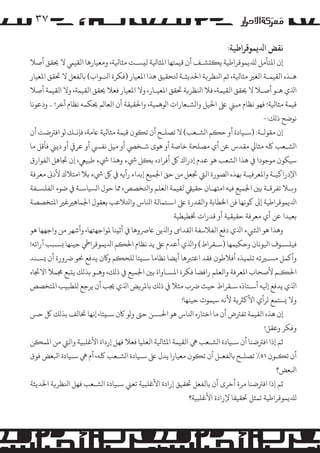 ‫۷۳‬
‫ﻧﻘﺾ اﺪﻟﻳﻤﻮﻗﺮاﻃﻴﺔ:‬

‫إن اﻤﻟﺘﺄ�ﻞ �ﺪﻠﻳﻤﻮﻗﺮاﻃﻴﺔ ﻳ��ﺸـﻒ أن ﻗﻴﻤﺘﻬﺎ اﻤﻟﺜﺎﻴﻟﺔ ﻟ�ﺴـﺖ ﻣﺜﺎﻴﻟﺔ، وﻣﻌﻴﺎرﻫﺎ اﻟﻘﻴﻲﻤ ﻻ ﺤﻳﻘﻖ أﺻﻼ‬
‫ﻫـﺬه اﻟﻘﻴﻤـﺔ اﻟﻐﺮﻴ ﻣﺜﺎﻴﻟﺔ، ﺛﻢ اﻨﻟﻈﺮ�ﺔ اﺤﻟﺪﻳﺜـﺔ ﺘﻟﺤﻘﻴﻖ ﻫﺬا اﻤﻟﻌﻴﺎر )ﻓﻜﺮة اﻨﻟـﻮاب( ﺑﺎﻟﻔﻌﻞ ﻻ ﺤﺗﻘﻖ اﻤﻟﻌﻴﺎر‬
‫اﺬﻟي ﻫـﻮ أﺻـﻼ ﻻ ﺤﻳﻘﻖ اﻟﻘﻴﻤﺔ، ﻓﻼ اﻨﻟﻈﺮ�ﺔ ﺤﺗﻘﻖ اﻤﻟﻌﻴـﺎر، وﻻ اﻤﻟﻌﻴﺎر ﻓﻌﻼ ﺤﻳﻘﻖ اﻟﻘﻴﻤﺔ، وﻻ اﻟﻘﻴﻤﺔ أﺻﻼ‬
‫ﻗﻴﻤﺔ ﻣﺜﺎﻴﻟﺔ! ﻓﻬﻮ ﻧﻈﺎم ﻣﺒﻲﻨ ﻰﻠﻋ اﺤﻟﻴﻞ وا�ﺸـﻌﺎرات ا�ﻮﻫﻤﻴﺔ، واﺤﻟﻘﻴﻘﺔ أن اﻟﻌﺎ�ﻢ ﺤﻳﻜﻤﻪ ﻧﻈﺎم آﺧﺮ! .. ودﻋﻮﻧﺎ‬
‫ﻧﻮﺿﺢ ذ�ﻚ:-‬
‫إن ﻣﻘﻮﻟـﺔ: )ﺳـﻴﺎدة أو ﺣ�ﻢ ا�ﺸـﻌﺐ( ﻻ ﺗﺼﻠـﺢ أن ﺗ�ﻮن ﻗﻴﻤﺔ ﻣﺜﺎﻴﻟﺔ ﺎﻋﻣﺔ، ﻓﺈﻧـﻚ �ﻮ اﻓﺮﺘﺿﺖ أن‬
‫ا�ﺸـﻌﺐ ﻠﻛﻪ ﻣﺜﺎﻲﻟ ﻣﻘﺪس ﻋﻦ أي �ﺼﻠﺤﺔ ﺧﺎﺻﺔ أو ﻫﻮى ﺷـﺨﻲﺼ أو ﻣﻴﻞ ﻧﻔﻲﺴ أو ﻋﺮ� أو دﻳﻲﻨ ﻓﺄﻗﻞ ﻣﺎ‬
‫ﺳﻴﻜﻮن �ﻮﺟﻮدا ﻲﻓ ﻫﺬا ا�ﺸﻌﺐ ﻫﻮ ﻋﺪم إدراك ﻞﻛ أﻓﺮاده ﺑ�ﻞ ﻲﺷء وﻫﺬا ﻲﺷء ﻃﺒﻴﻲﻌ، إن ﺠﺗﺎﻫﻞ اﻟﻔﻮارق‬
‫اﻹدراﻛﻴـﺔ واﻤﻟﻌﺮﻓﻴـﺔ ﺑﻬﺬه ا�ﺼﻮرة اﻟﻲﺘ ﺠﺗﻌﻞ ﻣﻦ ﺣﻖ اﺠﻟﻤﻴﻊ إﺑﺪاء رأﻳﻪ ﻲﻓ ﻞﻛ ﻲﺷء ﺑﻼ اﻣﺘﻼك ﻷدﻰﻧ ﻣﻌﺮﻓﺔ‬
‫و�ـﻼ ﺗﻔﺮﻗـﺔ ﺑﻦﻴ اﺠﻟﻤﻴﻊ ﻓﻴﻪ اﻣﺘﻬـﺎن ﺣﻘﻴﻲﻘ ﻟﻘﻴﻤﺔ اﻟﻌﻠﻢ واﺘﻟﺨﺼﺺ، ﻤﻣﺎ ﺣﻮل ا�ﺴﻴﺎﺳـﺔ ﻲﻓ ﺿﻮء اﻟﻔﻠﺴـﻔﺔ‬
‫اﺪﻟﻳﻤﻮﻗﺮاﻃﻴﺔ إﻰﻟ ﻛﻮﻧﻬﺎ ﻓﻦ اﺨﻟﻄﺎﺑﺔ واﻟﻘﺪرة ﻰﻠﻋ اﺳـﺘﻤﺎﻟﺔ اﻨﻟﺎس واﺘﻟﻼﻋﺐ ﺑﻌﻘﻮل اﺠﻟﻤﺎﻫﺮﻴﻏﺮﻴ اﻤﻟﺘﺨﺼﺼﺔ‬
‫ﺑﻌﻴﺪا ﻋﻦ أي ﻣﻌﺮﻓﺔ ﺣﻘﻴﻘﻴﺔ أو ﻗﺪرات ﺨﺗﻄﻴﻄﻴﺔ‬
‫وﻫﺬا ﻫﻮ ا�ﻲﺸء اﺬﻟي دﻓﻊ اﻟﻔﻼﺳﻔﺔ اﻟﻘﺪاﻰﻣ واﺬﻟﻳﻦ ﺎﻋﺮﺻوﻫﺎ ﻲﻓ أﺛ�ﻨﺎ ﻤﻟﻮاﺟﻬﺘﻬﺎ، وأﺷﻬﺮ ﻣﻦ واﺟﻬﻬﺎ ﻫﻮ‬
‫ﻓﻴﻠﺴـﻮف اﻴﻟﻮﻧﺎن وﺣﻜﻴﻤﻬﺎ )ﺳـﻘﺮاط( واﺬﻟي أﻋﺪم ﻰﻠﻋ ﻳﺪ ﻧﻈﺎم اﺤﻟ�ﻢ اﺪﻟﻳﻤﻮﻗﺮاﻲﻃ ﺣﻴﻨﻬﺎ �ﺴـﺒﺐ آراﺋﻪ!‬
‫وأ�ﻤﻞ �ﺴـﺮﻴﺗﻪ ﺗﻠﻤﻴﺬه أﻓﻼﻃﻮن ﻓﻘﺪ اﻋﺘﺮﺒﻫﺎ أﻳﻀﺎ ﻧﻈﺎﻣﺎ ﺳـ�ﺌﺎ �ﻠﺤ�ﻢ و�ن ﻳﺪﻓﻊ ﺤﻧﻮ ﺮﺿورة أن �ﺴـﻨﺪ‬
‫اﺤﻟ�ـﻢ ﻷﺻﺤﺎب اﻤﻟﻌﺮﻓﺔ واﻟﻌﻠﻢ راﻓﻀﺎ ﻓﻜﺮة اﻤﻟﺴـﺎواة ﺑﻦﻴ اﺠﻟﻤﻴﻊ ﻲﻓ ذ�ﻚ، وﻫـﻮ ﺑﺬ�ﻚ ﻳ�ﺒﻊ ﺠﻣﻤﻼ اﻻﺠﺗﺎه‬
‫اﺬﻟي ﻳﺪﻓﻊ إﻴﻟﻪ أﺳـﺘﺎذه ﺳـﻘﺮاط ﺣﻴﺚ ﺮﺿب ﻣﺜﻼ ﻲﻓ ذ�ﻚ ﺑﺎﻤﻟﺮ�ﺾ اﺬﻟي ﺠﻳﺐ أن ﻳﺮﺟﻊ �ﻠﻄﺒﻴﺐ اﻤﻟﺘﺨﺼﺺ‬
‫وﻻ �ﺴﺘﻤﻊ �ﺮأي اﻷﻛﺮﺜ�ﺔ ﻷﻧﻪ ﺳﻴﻤﻮت ﺣﻴﻨﻬﺎ!‬
‫إن ﻫﺬه اﻟﻘﻴﻤﺔ ﺗﻔﺮﺘض أن ﻣﺎ اﺧﺘﺎره اﻨﻟﺎس ﻫﻮ اﺤﻟﺴـﻦ ﺣﻰﺘ و�ﻮ ﺎﻛن ﺳـ�ﺌﺎ، إﻧﻬﺎ ﺨﺗﺎﻟﻒ ﺑﺬ�ﻚ ﻞﻛ ﺣﺲ‬
‫وﻓﻜﺮ وﻋﻘﻞ!‬
‫ﺛﻢ إذا اﻓﺮﺘﺿﻨﺎ أن ﺳـﻴﺎدة ا�ﺸـﻌﺐ ﻲﻫ اﻟﻘﻴﻤﺔ اﻤﻟﺜﺎﻴﻟﺔ اﻟﻌﻠﻴﺎ ﻓﻌﻼ ﻓﻬﻞ إرداة اﻷﻏﻠﺒﻴﺔ واﻟﻲﺘ ﻣﻦ اﻤﻟﻤ�ﻦ‬
‫أن ﺗ�ـﻮن ١٥٪ ﺗﺼﻠـﺢ ﺑﺎﻟﻔﻌـﻞ أن ﺗ�ﻮن ﻣﻌﻴﺎرا ﻳﺪل ﻰﻠﻋ ﺳـﻴﺎدة ا�ﺸـﻌﺐ ﻠﻛﻪ، أم ﻲﻫ ﺳـﻴﺎدة اﺒﻟﻌﺾ ﻓﻮق‬
‫اﺒﻟﻌﺾ؟‬
‫ﺛﻢ إذا اﻓﺮﺘﺿﻨﺎ �ﺮة أﺧﺮى أن ﺑﺎﻟﻔﻌﻞ ﺤﺗﻘﻴﻖ إرادة اﻷﻏﻠﺒﻴﺔ ﺗﻌﻲﻨ ﺳـﻴﺎدة ا�ﺸـﻌﺐ ﻓﻬﻞ اﻨﻟﻈﺮ�ﺔ اﺤﻟﺪﻳﺜﺔ‬
‫�ﺪﻠﻳﻤﻮﻗﺮاﻃﻴﺔ ﺗﻤﺜﻞ ﺤﺗﻘﻴﻘﺎ ﻹرادة اﻷﻏﻠﺒﻴﺔ؟‬

 