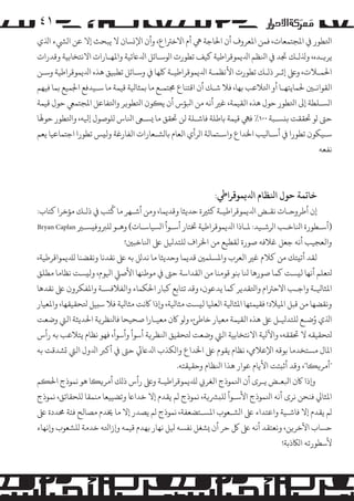 ‫۱٤‬
‫اﺘﻟﻄﻮر ﻲﻓ اﻤﻟﺠﺘﻤﻌﺎت، ﻓﻤﻦ اﻤﻟﻌﺮوف أن اﺤﻟﺎﺟﺔ ﻲﻫ أم اﻻﺧﺮﺘاع، وأن اﻹ�ﺴﺎن ﻻ ﻳﺒﺤﺚ إﻻ ﻋﻦ ا�ﻲﺸء اﺬﻟي‬
‫ﻳﺮ�ـﺪه، وﺬﻟ�ـﻚ ﺠﺗﺪ ﻲﻓ اﻨﻟﻈﻢ اﺪﻟﻳﻤﻮﻗﺮاﻃﻴﺔ ﻛﻴﻒ ﺗﻄﻮرت ا�ﻮﺳـﺎﺋﻞ اﺪﻟﺎﻋﺋﻴﺔ واﻤﻟﻬـﺎرات اﻻﻧﺘﺨﺎﺑﻴﺔ وﻗﺪرات‬
‫اﺤﻟﻤـﻼت، وﻰﻠﻋ إﺛـﺮ ذ�ـﻚ ﺗﻄﻮرت اﻷﻧﻈﻤـﺔ اﺪﻟﻳﻤﻮﻗﺮاﻃﻴـﺔ ﻠﻛﻬﺎ ﻲﻓ وﺳـﺎﺋﻞ ﺗﻄﺒﻴﻖ ﻫﺬه اﺪﻟﻳﻤﻮﻗﺮاﻃﻴﺔ وﺳـﻦ‬
‫اﻟﻘﻮاﻧـﻦﻴ ﺤﻟﻤﺎﻳﺘﻬـﺎ أو اﺘﻟﻼﻋﺐ ﺑﻬﺎ، ﻓﻼ ﺷـﻚ أن اﻗﺘﻨﺎع ﺠﻣﺘﻤـﻊ ﻣﺎ ﺑﻤﺜﺎﻴﻟﺔ ﻗﻴﻤﺔ ﻣﺎ ﺳـﻴﺪﻓﻊ اﺠﻟﻤﻴﻊ ﺑﻤﺎ ﻓﻴﻬﻢ‬
‫ا�ﺴـﻠﻄﺔ إﻰﻟ اﺘﻟﻄﻮر ﺣﻮل ﻫﺬه اﻟﻘﻴﻤﺔ، ﻏﺮﻴ أﻧﻪ ﻣﻦ اﺒﻟﺆس أن ﻳ�ﻮن اﺘﻟﻄﻮ�ﺮ واﺘﻟﻔﺎﻋﻞ اﻤﻟﺠﺘﻤﻲﻌ ﺣﻮل ﻗﻴﻤﺔ‬
‫ﺣﻰﺘ �ﻮ ﺤﺗﻘﻘﺖ ﺑ�ﺴـﺒﺔ ٠٠١٪ ﻓﻲﻬ ﻗﻴﻤﺔ ﺑﺎﻃﻠﺔ ﻓﺎﺷـﻠﺔ ﻟﻦ ﺤﺗﻘﻖ ﻣﺎ �ﺴـﻰﻌ اﻨﻟﺎس �ﻠﻮﺻﻮل إﻴﻟﻪ، واﺘﻟﻄﻮر ﺣﻮﻬﻟﺎ‬
‫ﺳـﻴﻜﻮن ﺗﻄﻮرا ﻲﻓ أﺳـﺎﻴﻟﺐ اﺨﻟﺪاع واﺳـﺘﻤﺎﻟﺔ ا�ﺮأي اﻟﻌﺎم ﺑﺎ�ﺸـﻌﺎرات اﻟﻔﺎرﻏﺔ وﻟ�ﺲ ﺗﻄﻮرا اﺟﺘﻤﺎﻋﻴﺎ ﻳﻌﻢ‬
‫ﻧﻔﻌﻪ‬

‫ﺧﺎﺗﻤﺔ ﺣﻮل اﻨﻟﻈﺎم اﺪﻟﻳﻤﻮﻗﺮاﻲﻃ:‬

‫ُ‬
‫إن أﻃﺮوﺣـﺎت ﻧﻘـﺾ اﺪﻟﻳﻤﻮﻗﺮاﻃﻴـﺔ ﻛﺜﺮﻴة ﺣﺪﻳﺜﺎ وﻗﺪﻳﻤﺎ، وﻣﻦ أﺷـﻬﺮ ﻣﺎ ﻛﺘﺐ ﻲﻓ ذ�ـﻚ �ﺆﺧﺮا ﻛﺘﺎب:‬
‫)أﺳـﻄﻮرة اﻨﻟﺎﺧـﺐ ا�ﺮﺷـﻴﺪ: ﻤﻟـﺎذا اﺪﻟﻳﻤﻮﻗﺮاﻃﻴﺔ ﺨﺗﺘﺎر أﺳـﻮأ ا�ﺴﻴﺎﺳـﺎت( وﻫـﻮ �ﻠﺮﺒوﻓ�ﺴـﺮﻴ ‪Bryan Caplan‬‬
‫واﻟﻌﺠﻴﺐ أﻧﻪ ﺟﻌﻞ ﻏﻼﻓﻪ ﺻﻮرة ﻟﻘﻄﻴﻊ ﻣﻦ اﺨﻟﺮاف �ﻠﺘﺪﻴﻟﻞ ﻰﻠﻋ اﻨﻟﺎﺧﺒﻦﻴ!‬
‫ﻟﻘﺪ أﺗ�ﺘﻚ ﻣﻦ ﻛﻼم ﻏﺮﻴ اﻟﻌﺮب واﻤﻟﺴﻠﻤﻦﻴ ﻗﺪﻳﻤﺎ وﺣﺪﻳﺜﺎ ﻣﺎ ﻧﺪ�ﻞ ﺑﻪ ﻰﻠﻋ ﻧﻘﺪﻧﺎ وﻧﻘﻀﻨﺎ �ﺪﻠﻳﻤﻮاﻗﺮﻃﻴﺔ،‬
‫ﺘﻟﻌﻠﻢ أﻧﻬﺎ ﻟ�ﺴﺖ ﻛﻤﺎ ﺻﻮرﻫﺎ ﻨﻟﺎ ﺑﻨﻮ ﻗﻮﻣﻨﺎ ﻣﻦ اﻟﻘﺪاﺳﺔ ﺣﻰﺘ ﻲﻓ �ﻮﻃﻨﻬﺎ اﻷﺻﻲﻠ اﻴﻟﻮم، وﻟ�ﺴﺖ ﻧﻈﺎﻣﺎ ﻣﻄﻠﻖ‬
‫اﻤﻟﺜﺎﻴﻟـﺔ واﺟـﺐ اﻻﺣﺮﺘام واﺘﻟﻘﺪﻳﺮ ﻛﻤﺎ ﻳﺪﻋﻮن، وﻗﺪ ﺗﺘﺎﺑﻊ ﻛﺒﺎر اﺤﻟﻜﻤﺎء واﻟﻔﻼﻓﺴـﺔ واﻤﻟﻔﻜﺮون ﻰﻠﻋ ﻧﻘﺪﻫﺎ‬
‫وﻧﻘﻀﻬﺎ ﻣﻦ ﻗﺒﻞ اﻤﻟﻴﻼد! ﻓﻘﻴﻤﺘﻬﺎ اﻤﻟﺜﺎﻴﻟﺔ اﻟﻌﻠﻴﺎ ﻟ�ﺴﺖ ﻣﺜﺎﻴﻟﺔ، و�ذا ﺎﻛﻧﺖ ﻣﺜﺎﻴﻟﺔ ﻓﻼ ﺳ�ﻴﻞ ﺘﻟﺤﻘﻴﻘﻬﺎ، واﻤﻟﻌﻴﺎر‬
‫ُ‬
‫اﺬﻟي وﺿـﻊ �ﻠﺘﺪﻴﻟـﻞ ﻰﻠﻋ ﻫﺬه اﻟﻘﻴﻤﺔ ﻣﻌﻴﺎر ﺧﺎﻃﺊ، و�ﻮ ﺎﻛن ﻣﻌﻴـﺎرا ﺻﺤﻴﺤﺎ ﻓﺎﻨﻟﻈﺮ�ﺔ اﺤﻟﺪﻳﺜﺔ اﻟﻲﺘ وﺿﻌﺖ‬
‫ﺘﻟﺤﻘﻴﻘﻪ ﻻ ﺤﺗﻘﻘﻪ، واﻵﻴﻟﺔ اﻻﻧﺘﺨﺎﺑﻴﺔ اﻟﻲﺘ وﺿﻌﺖ ﺘﻟﺤﻘﻴﻖ اﻨﻟﻈﺮ�ﺔ أﺳﻮأ وأﺳﻮأ، ﻓﻬﻮ ﻧﻈﺎم ﻳﺘﻼﻋﺐ ﺑﻪ رأس‬
‫اﻤﻟﺎل �ﺴﺘﺨﺪﻣﺎ ﺑﻮﻗﻪ اﻹﻋﻼﻲﻣ، ﻧﻈﺎم ﻳﻘﻮم ﻰﻠﻋ اﺨﻟﺪاع وا�ﻜﺬب اﺪﻟﺎﻋﻲﺋ ﺣﻰﺘ ﻲﻓ أ�ﺮﺒ اﺪﻟول اﻟﻲﺘ �ﺸﺪﻗﺖ ﺑﻪ‬
‫"أ�ﺮ��ﺎ"، وﻗﺪ أﺛ�ﺘﺖ اﻷﻳﺎم ﻋﻮار ﻫﺬا اﻨﻟﻈﺎم وﺣﻘﻴﻘﺘﻪ.‬
‫و�ذا ﺎﻛن اﺒﻟﻌـﺾ ﻳـﺮى أن اﻨﻟﻤﻮذج اﻟﻐﺮ� �ﺪﻠﻳﻤﻮﻗﺮاﻃﻴـﺔ وﻰﻠﻋ رأس ذ�ﻚ أ�ﺮ��ﺎ ﻫﻮ ﻧﻤﻮذج اﺤﻟ�ﻢ‬
‫اﻤﻟﺜﺎﻲﻟ ﻓﻨﺤﻦ ﻧﺮى أﻧﻪ اﻨﻟﻤﻮذج اﻷﺳـﻮأ �ﻠ�ﺮﺸ�ﺔ، ﻧﻤﻮذج �ﻢ ﻳﻘﺪم إﻻ ﺧﺪاﺎﻋ وﺗﻀﻴﻴﻌﺎ ﻣﻨﻤﻘﺎ �ﻠﺤﻘﺎﺋﻖ، ﻧﻤﻮذج‬
‫�ﻢ ﻳﻘﺪم إﻻ ﻓﺎﺷـﻴﺔ واﻋﺘﺪاء ﻰﻠﻋ ا�ﺸـﻌﻮب اﻤﻟﺴـﺘﻀﻌﻔﺔ، ﻧﻤﻮذج �ﻢ ﻳﺼﺪر إﻻ ﻣﺎ ﺨﻳﺪم �ﺼﺎﻟﺢ ﻓﺌﺔ ﺤﻣﺪدة ﻰﻠﻋ‬
‫ﺣﺴﺎب اﻵﺧﺮ�ﻦ، وﻧﻌﺘﻘﺪ أﻧﻪ ﻰﻠﻋ ﻞﻛ ﺣﺮ أن �ﺸﻐﻞ ﻧﻔﺴﻪ ﻴﻟﻞ ﻧﻬﺎر ﺑﻬﺪم ﻗﻴﻤﻪ و�زاﺘﻟﻪ ﺧﺪﻣﺔ �ﻠﺸﻌﻮب و�ﻧﻬﺎء‬
‫ﻷﺳﻄﻮرﺗﻪ ا�ﺎﻜذﺑﺔ!‬

 