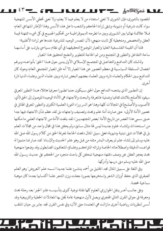 ‫۳٤‬
‫اﻤﻟﻘﺼﻮد ﺑﺎ�ﺸﻮرى، ﻓﺈن ا�ﺸﻮرى ﻻ ﺗﻌﻲﻨ اﺳﺘﻔﺘﺎء ﻣﻦ ﻻ ﻳﻌﻠﻢ ﻓﻴﻤﺎ ﻻ ﻳﻌﻠﻢ، وﻻ ﺗﻌﻲﻨ ﺨﺗﻄﻲ اﻷﺳﺲ اﻤﻟﻨﻬﺠﻴﺔ‬
‫ﺳﻮاء ﺎﻛﻧﺖ ﺮﺷﻋﻴﺔ أو دﻧﻴﻮ�ﺔ، وﺗﺒﻰﻘ إرادة اﺤﻟﺎ�ﻢ وا�ﺸﻌﺐ داﺧﻞ ﻫﺬه اﻷﺳﺲ وﻫﺬا اﻹﻃﺎر اﻤﻟﻨﻬﺎﻲﺟ اﻟﻌﺎم،‬
‫ﻓـﻼ ﻋﻼﻗـﺔ ﻧﻬﺎﺋﻴﺎ ﺑﻦﻴ ا�ﺸـﻮرى و�ﻦﻴ ﻣﺎ ﺗﻄﺮﺣﻪ اﺪﻟﻳﻤﻮﻗﺮاﻃﻴـﺔ ﻣﻦ ﺤﺗﻜﻴﻢ اﺠﻟﻤﻴـﻊ ﻲﻓ ﻞﻛ ﻲﺷء، ﻤﻣﺘﻬﻨﺔ ﻗﻴﻤﺔ‬
‫اﻟﻌﻘﻞ واﺘﻟﺨﺼﺺ وﻣﺘﺨﻄﻴﺔ ﻞﻛ ﺛﺎﺑﺖ ﻣﻨﻬﻲﺠ، ﻷن اﻤﻟﺼﺪر ا�ﻮﺣﻴﺪ �ﻠﺮﺸﻋﻴﺔ ﻋﻨﺪﻫﺎ ﻫﻮ إرادة اﻷﻏﻠﺒﻴﺔ!‬
‫ﻗﻠﻨﺎ أن اﻟﻘﻴﻤﺔ اﻟﻔﻠﺴـﻔﻴﺔ اﻟﻌﻠﻴﺎ واﻤﻟﻌﻴﺎر اﻤﻟﻮﺿﻮع ﺘﻟﺤﻘﻴﻘﻬﻤﺎ ﻲﻓ أي ﻧﻈﺎم ﺳـﻴﺎﻲﺳ ﻳﺮﺘﺗﺐ ﻰﻠﻋ أﺳﺎﺳﻬﻤﺎ‬
‫ﺳﺎﺣﺔ اﺘﻟﻔﺎﻋﻞ واﺘﻟﻄﻮر ﻲﻓ اﻤﻟﺠﺘﻤﻊ وﻣﻦ ﺛﻢ اﺤﻟﺎﺟﺔ �ﻠﺘﻄﻮ�ﺮ واﻨﻟﻀﺞ ﺘﻟﺤﻘﻴﻖ ﻫﺬا اﻤﻟﻌﻴﺎر‬
‫وﺬﻟ�ـﻚ ﺎﻛن اﺘﻟﺪاﻓـﻊ واﺘﻟﻔﺎﻋـﻞ ﻲﻓ اﻤﻟﺠﺘﻤـﻊ اﻹﺳـﻼﻲﻣ اﻷول ﻳﺪور ﺣﻮل ﻫـﺬا "اﺤﻟﻖ" ﺑﺄﻧﻮاﻋـﻪ، و�ﺮﻏﻢ‬
‫اﻧﻔﺼﺎل ا�ﺴـﻠﻄﺔ ا�ﺴﻴﺎﺳـﻴﺔ ﻲﻓ ﻣﻌﻈﻢ اﻟﻌﺼﻮر ﻋﻦ ﻫﺬا اﻤﻟﻌﻴﺎر إﻻ أﻧﻪ ﻇﻞ اﻤﻟﻌﻴﺎر اﻤﻟﺠﺘﻤﻲﻌ اﻟﻌﺎم، وﺣﻮﻪﻟ ﺎﻛن‬
‫اﺘﻟﺪاﻓـﻊ ﺑـﻦﻴ اﺤﻟﺎﻜم واﻟﻌﻠﻤﺎء ﺗﺎرة، و�ﻦﻴ اﻟﻌﻠﻤﺎء ﺑﻌﻀﻬﻢ اﺒﻟﻌﺾ ﺗـﺎرة، و�ﻦﻴ ﻋﻠﻤﺎء اﺪﻟﻳﻦ وﻋﻠﻤﺎء اﺪﻟﻧﻴﺎ ﺗﺎرة‬
‫أﺧﺮى‬
‫إن اﺘﻟﻄـﻮر اﺬﻟي ﻳ�ﺘﺠـﻪ اﺘﻟﺪاﻓﻊ ﺣﻮل اﺤﻟﻖ ﺳـﻴﻜﻮن ﺣﺘﻤﺎ ﺗﻄـﻮرا ﻣﻌﺮﻓﻴﺎ ﻫﺎﺋﻼ، ﻫـﺬا اﺘﻟﻄﻮر اﻤﻟﻌﺮ�‬
‫ﺳﻴﻘﻮد ﻟﻸﺻﻠﺢ ﺑﻼﺷﻚ ﺛﻘﺎﻓﻴﺎ وﻋﻤﻠﻴﺎ، ﻓﺎﻤﻟﻌﺮﻓﺔ واﺒﻟﺤﺚ واﻻﺟﺘﻬﺎد ﻲﻫ اﻷداة ا�ﻮﺣﻴﺪة �ﻠﻮﺻﻮل إﻰﻟ اﺤﻟﻖ )أي:‬
‫اﻷﺻـﻮب واﻷﺻﻠـﺢ( ﻲﻓ اﻤﻟﺠﺎﻻت ﻠﻛﻬﺎ، وﻫﺬا ﻫﻮ ا�ﺮﺴ وراء اﺜﻟﻮرة اﻟﻌﻠﻤﻴﺔ ا�ﻜﺮﺒى واﺘﻟﻄﻮر اﻤﻟﻌﺮ� اﻬﻟﺎﺋﻞ ﻲﻓ‬
‫ﻋﺼﻮر اﻷﻣﺔ اﻷو�، ﺣﻰﺘ ﺻﺎرت أﻣﺔ ﻋﻠﻢ وﺤﺑﺚ وﺗﺼﻨﻴﻒ واﺟﺘﻬﺎد، ﺑﻞ ﻟﻘﺪ ﻋﻈﻢ ﺷﺄن اﻻﺟﺘﻬﺎد ﻓﻴﻬﺎ ﺟﺪا‬
‫ﺣـﻰﺘ ﺳـﻲﻤ ﻫﺬا اﻟﻌﺮﺼ ﻣﻦ ﺗﺎر�ﺦ اﻷﻣﺔ "ﺑﻌﺮﺼ اﻤﻟﺠﺘﻬﺪﻳـﻦ"، ﻟﻘﺪ ﺑﻠﻐﺖ اﻷﻣﺔ ﻣﻦ اﻻﺟﺘﻬﺎد اﻟﻌﻠﻲﻤ ﻣﺎ �ﻜﻨﻬﺎ‬
‫ﻣﻦ اﺳـﺘﺤﺪاث و��ﺸـﺎء ﻋﻠﻮم ﺟﺪﻳﺪة ﻟ�ﺲ ﻬﻟﺎ ﻣﺜﺎل ﺳـﺎﺑﻖ، و�ﻢ ﻳ�ﻦ ﻫﺬا ﻲﻓ ﺠﻣﺎل واﺣﺪ ﻣﻦ ﺠﻣﺎﻻت اﻟﻌﻠﻢ‬
‫ﺑﻞ ﻲﻓ ﺠﻣﺎﻻت ﺷﻰﺘ دﻳ�ﻴﺔ ودﻧﻴﻮ�ﺔ، ﻓﻌﻰﻠ ﺳ�ﻴﻞ اﻤﻟﺜﺎل دﻓﻌﺖ اﺤﻟﺎﺟﺔ ﻤﻟﻌﺮﻓﺔ اﺤﻟﻖ ﻣﻦ ﻛﻼم رﺳﻮل اﷲ ﺻﻰﻠ اﷲ‬
‫ﻋﻠﻴﻪ وﺳﻠﻢ إﻰﻟ إ�ﺸﺎء ﻋﻠﻢ �ﻢ ﻳﻌﺮف اﻟ�ﺮﺸ ﻣﺜﻠﻪ ﻣﻦ ﻗﺒﻞ وﻫﻮ ﻋﻠﻢ "اﺤﻟﺪﻳﺚ واﻹﺳﻨﺎد" ﻟﻘﺪ ﺻﺎر ﻓﻨﺎ ﻣﺘﻤﺰﻴا ﻪﻟ‬
‫ﻗﻮاﻋـﺪه اﺪﻟﻗﻴﻘﺔ واﺻﻄﻼﺣﺎﺗﻪ اﺨﻟﺎﺻﺔ وﺗﺮاﺛﻪ اﻤﻟﺮﺘا�ـﻢ وﻋﻠﻤﺎؤه اﻤﻟﺘﻌﺎﻗﺒﻮن ا�ﻀﺎﺑﻄﻮن وﻗﺪ وﺿﻌﻮا ﻣﻨﻬﺠﻴﺔ‬
‫ﺤﺑﺚ ﻳﻌﺠﺰ اﻟﻌﻘﻞ ﻋﻦ وﺻﻒ دﻗﺘﻬﺎ، ﻣﻨﻬﺠﻴﺔ ﺗﻤ�ﻦ ﻞﻛ ﺑﺎﺣﺚ ﻣﺘﺠﺮد ﻣﻦ اﺤﻟ�ﻢ ﻰﻠﻋ ﺣﺪﻳﺚ رﺳـﻮل اﷲ‬
‫ﺻﻰﻠ اﷲ ﻋﻠﻴﻪ وﺳﻠﻢ ﻣﻰﺘ درﺳﻬﺎ وأدر�ﻬﺎ.‬
‫و� ا�ﻠﻐﺔ ﻰﻠﻋ ﺳـ�ﻴﻞ اﻤﻟﺜﺎل ﺠﻧﺪ اﺨﻟﻠﻴﻞ ﺑﻦ أﻤﺣﺪ ﻳ�ﺸـﺊ ﻋﻠﻤﺎ ﺟﺪﻳﺪا اﺳـﻤﻪ ﻋﻠﻢ "اﻟﻌﺮوض" وﻫﻮ اﻟﻌﻠﻢ‬
‫اﻟﻌﺒﻘﺮي اﺬﻟي ﺣﻔﻆ أوزان ا�ﺸﻌﺮ واﺳﺘﺨﺮﺟﻬﺎ ﺑﺼﻮرة ﺟﻌﻠﺖ وزن ا�ﺸﻌﺮ ﻋﻠﻤﺎ اﻛ�ﺴﺎﺑﻴﺎ ﺑﻌﺪﻣﺎ ﺎﻛن �ﻮﻫﺒﺔ‬
‫ﺳﻤﺎﻋﻴﺔ ﺤﻣﻀﺔ.‬
‫وﻰﻠﻋ ﺟﺎﻧـﺐ آﺧـﺮ ﻳﻨﻘﻞ اﺨﻟﻮارزﻲﻣ اﻟﻌﻠﻮم ﻠﻛﻬﺎ ﻧﻘﻠﺔ ﻧﻮﻋﻴﺔ ﻛﺮﺒى ﺑﺘﺄﺳ�ﺴـﻪ ﻋﻠﻢ "اﺠﻟﺮﺒ" ﺑﻌﺪ رﺣﻠﺔ ﺤﺑﺚ‬
‫ُ‬
‫وﻣﻌﺮﻓﺔ ﻲﻓ ﺣﻮاﻲﻟ اﻟﻘﺮن اﺜﻟﺎﻲﻧ اﻬﻟﺠﺮي و�ﺼﻞ ﻷول ﻣﻨﻬﺠﻴﺔ ﺎﻋﻣﺔ ﺤﻳﻞ ﺑﻬﺎ اﻤﻟﻌﺎدﻻت اﺨﻟﻄﻴﺔ وا�ﺮﺘ�ﻴﻌﻴﺔ وﻗﺪ‬
‫أﺳﺲ ﻨﻟﻈﺮ�ﺎت ر�ﺎﺿﻴﺔ أﺧﺮى ﻣﺎزاﻟﺖ ﻲﻫ اﻤﻟﻌﺘﻤﺪة ﺣﻰﺘ اﻵن، و� ﻧﻔﺲ اﻟﻘﺮن ﺠﻧﺪ ﺟﺎﺑﺮ ﺑﻦ ﺣﻴﺎن اﻤﻟﻠﻘﺐ‬

 