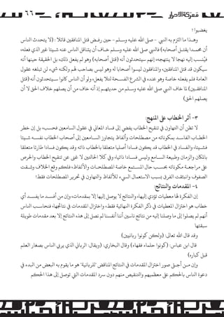 ‫٦٦‬
‫ﻳﻐﻀﺒﻮا !‬
‫وﻫـﺬا ﻣﺎ ا�ﺰﺘم ﺑﻪ اﻨﻟﻲﺒ - ﺻﻰﻠ اﷲ ﻋﻠﻴﻪ وﺳـﻠﻢ - ﺣﻦﻴ رﻓـﺾ ﻗﺘﻞ اﻤﻟﻨﺎﻓﻘﻦﻴ ﻗﺎﺋﻼ : )ﻻ ﻳﺘﺤﺪث اﻨﻟﺎس‬
‫أن ﺤﻣﻤـﺪا ﻳﻘﺘـﻞ أﺻﺤﺎﺑﻪ( ﻓﺎﻨﻟﻲﺒ ﺻﻰﻠ اﷲ ﻋﻠﻴﻪ وﺳـﻠﻢ ﺧـﺎف أن ﻳ�ﻨﺎﻗﻞ اﻨﻟﺎس ﻋﻨﻪ ﺷـ�ﺌﺎ ﻏﺮﻴ اﺬﻟي ﻓﻌﻠﻪ،‬
‫ﻓﻴُ�ﺴﺐ إﻴﻟﻪ ﻧﻬﺠﺎ ﻻ ﻳ�ﺘﻬﺠﻪ، إﻧﻬﻢ ﺳ�ﺘﺤﺪﺛﻮن أﻧﻪ )ﻗﺘﻞ أﺻﺤﺎﺑﻪ( وﻫﻮ �ﻢ ﻳﻔﻌﻞ ذ�ﻚ، ﺑﻞ اﺤﻟﻘﻴﻘﺔ ﺣﻴﻨﻬﺎ أﻧﻪ‬
‫ﺳﻴﻜﻮن ﻗﺪ ﻗﺘﻞ اﻤﻟﻨﺎﻓﻘﻦﻴ، واﻤﻟﻨﺎﻓﻘﻮن ﻟ�ﺴﻮا أﺻﺤﺎﺑﺎ ﻪﻟ وﻫﻮ ﻟ�ﺲ ﺑﺼﺎﺣﺐ ﻬﻟﻢ و�ﻜﻨﻪ ﻲﺷء ﻟﻦ ﺗﺒﻠﻐﻪ ﻋﻘﻮل‬
‫اﻟﻌﺎﻣﺔ ﻓﻠﻢ ﻳﻔﻌﻠﻪ ﺧﺎﺻﺔ وﻫﻮ ﻋﻨﺪه ﻲﻓ ا�ﺮﺸع اﻟﻔﺴـﺤﺔ ﺌﻟﻼ ﻳﻔﻌﻞ، و�ﻮ أن اﻨﻟﺎس ﺎﻛﻧﻮا ﺳـ�ﺘﺤﺪﺛﻮن أﻧﻪ )ﻗﺘﻞ‬
‫اﻤﻟﻨﺎﻓﻘـﻦﻴ( ﻤﻟﺎ ﺧﺎف اﻨﻟﻲﺒ ﺻﻰﻠ اﷲ ﻋﻠﻴﻪ وﺳـﻠﻢ ﻣﻦ ﺣﺪﻳﺜﻬـﻢ إذ أﻧﻪ ﺧﺎف ﻣﻦ أن ﻳﺼﻠﻬﻢ ﺧﻼف اﺤﻟﻖ ﻻ أن‬
‫ﻳﺼﻠﻬﻢ اﺤﻟﻖ(‬

‫٣- أﺛﺮ اﺨﻟﻄﺎب ﻰﻠﻋ اﻤﻟﻨﻬﺞ:‬

‫ﻻ ﺗﻈﻦ أن اﺘﻟﻬﺎون ﻲﻓ ﺗﻨﻘﻴﺢ اﺨﻟﻄﺎب ﻳﻔﻲﻀ إﻰﻟ ﻓﺴﺎد اﻤﻟﻌﺎﻲﻧ ﻲﻓ ﻋﻘﻮل ا�ﺴﺎﻣﻌﻦﻴ ﻓﺤﺴﺐ، ﺑﻞ إن ﺧﻄﺮ‬
‫اﺨﻟﻄـﺎب اﻟﻔﺎﺳـﺪ ﺑﻤﻜﻮﻧﺎﺗﻪ ﻣﻦ �ﺼﻄﻠﺤﺎت وأﻟﻔﺎظ ﻳﺘﺠﺎوز ا�ﺴـﺎﻣﻌﻦﻴ إﻰﻟ أﺻﺤﺎب اﺨﻟﻄﺎب ﻧﻔﺴـﻪ ﺷـ�ﺌﺎ‬
‫ﻓﺸـ�ﺌﺎ، واﻟﻔﺴﺎد ﻲﻓ اﺨﻟﻄﺎب ﻗﺪ ﻳ�ﻮن ﻓﺴﺎدا أﺻﻠﻴﺎ ﻣﺘﻌﻠﻘﺎ ﺑﺎﺨﻟﻄﺎب ذاﺗﻪ وﻗﺪ ﻳ�ﻮن ﻓﺴﺎدا ﻃﺎرﺋﺎ ﻣﺘﻌﻠﻘﺎ‬
‫ﺑﺎﻤﻟﺎﻜن وا�ﺰﻣﺎن وﻃﺒﻴﻌﺔ ا�ﺴـﺎﻣﻊ وﻟ�ﺲ ﻓﺴـﺎدا ذاﺗﻴﺎ، و� ﻛﻼ اﺤﻟﺎﺘﻟﻦﻴ ﻻ ﻏﻰﻨ ﻋﻦ ﺗﻨﻘﻴﺢ اﺨﻟﻄﺎب واﺤﻟﺮص‬
‫ﻰﻠﻋ �ﺮاﺟﻌـﺔ �ﻜﻮﻧﺎﺗﻪ ﺤﺑﺴـﺐ ﺣﺎل اﻤﻟﺴـﺘﻤﻊ ﺧﺎﺻﺔ اﻤﻟﺼﻄﻠﺤـﺎت واﻷﻟﻔﺎظ، ﻓﻠ�ﻢ وﻗﻊ اﺨﻟﻼف وﺷـﻘﺖ‬
‫ا�ﺼﻔﻮف واﻧ�ﺜﻘﺖ اﻟﻔﺮق �ﺴﺒﺐ اﻻﺳﺘﻌﻤﺎل ا�ﻲﺴء ﻟﻸﻟﻔﺎظ واﺘﻟﻬﺎون ﻲﻓ ﺤﺗﺮ�ﺮ اﻤﻟﺼﻄﻠﺤﺎت ﻓﻘﻂ!‬

‫٤- اﻤﻟﻘﺪﻣﺎت واﻨﻟﺘﺎﺋﺞ:‬

‫إن اﻟﻔﻜﺮة ﻬﻟﺎ ﻣﻌﻄﻴﺎت ﺗﺆدي إﻴﻟﻬﺎ، واﻨﻟﺘﺎﺋﺞ ﻻ ﻳﻮﺻﻞ إﻴﻟﻬﺎ إﻻ ﺑﻤﻘﺪﻣﺎت، و�ن ﻣﻦ أﻓﺴـﺪ ﻣﺎ ﻳﻔﺴـﺪ أي‬
‫ﺧﻄﺎب ﻫﻮ اﺧﺰﺘال اﻤﻟﻌﻄﻴﺎت ﻲﻓ ذﻛﺮ اﻟﻔﻜﺮة اﻨﻟﻬﺎﺋﻴﺔ ﻓﻘﻂ، واﺧﺰﺘال اﻤﻟﻘﺪﻣﺎت ﻲﻓ ﻧﺘﺎﺠﺋﻬﺎ، ﻓﻨﺤﺎﺳـﺐ اﻨﻟﺎس‬
‫أﻧﻬﻢ �ﻢ ﻳﺼﻠﻮا إﻰﻟ ﻣﺎ وﺻﻠﻨﺎ إﻴﻟﻪ ﻣﻦ ﻧﺘﺎﺋﺞ ﻧﺎﺳﻦﻴ أﻧﻨﺎ أﻧﻔﺴﻨﺎ �ﻢ ﻧﺼﻞ إﻰﻟ ﻫﺬه اﻨﻟﺘﺎﺋﺞ إﻻ ﺑﻌﺪ ﻣﻘﺪﻣﺎت ﻃﻮ�ﻠﺔ‬
‫ﺳﺒﻘﺘﻬﺎ‬
‫وﻗﺪ ﻗﺎل اﷲ ﺗﻌﺎﻰﻟ: )وﻟ�ﻦ ﻛﻮﻧﻮا ر�ﺎﻧ�ﻦﻴ(‬
‫ﻗﺎل اﺑﻦ ﻋﺒﺎس: )ﻛﻮﻧﻮا ﺣﻠﻤﺎء ﻓﻘﻬﺎء( وﻗﺎل اﺒﻟﺨﺎري: )و�ﻘﺎل: ا�ﺮ�ﺎﻲﻧ اﺬﻟي ﻳﺮ� اﻨﻟﺎس ﺑﺼﻐﺎر اﻟﻌﻠﻢ‬
‫ﻗﺒﻞ ﻛﺒﺎره(‬
‫و�ن ﻣـﻦ أﺟـﻰﻠ ﺻﻮر اﺧﺰﺘال اﻤﻟﻘﺪﻣﺎت ﻲﻓ اﻨﻟﺘﺎﺋﺞ اﻤﻟﻨﺎﻗﺾ "�ﻠﺮ�ﺎﻧﻴﺔ" ﻫﻮ ﻣﺎ ﻳﻘﻮم ﺑﻪ اﺒﻟﻌﺾ ﻣﻦ اﺒﻟﺪء ﻲﻓ‬
‫دﻋﻮة اﻨﻟﺎس ﺑﺎﺤﻟ�ﻢ ﻰﻠﻋ ﻣﻌﻈﻤﻴﻬﻢ واﺘﻟﻨﻘﻴﺺ ﻣﻨﻬﻢ دون ﺮﺳد اﻤﻟﻘﺪﻣﺎت اﻟﻲﺘ ﺗﻮﺻﻞ إﻰﻟ ﻫﺬا اﺤﻟ�ﻢ‬

 