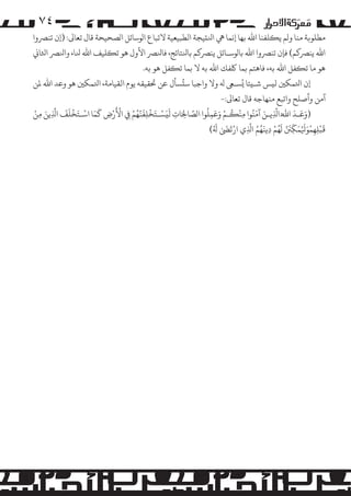‫٤۷‬

‫ﻣﻄﻠﻮ�ﺔ ﻣﻨﺎ و�ﻢ ﻳ�ﻠﻔﻨﺎ اﷲ ﺑﻬﺎ إﻧﻤﺎ ﻲﻫ اﻨﻟ�ﻴﺠﺔ اﻟﻄﺒﻴﻌﻴﺔ ﻻﺗﺒﺎع ا�ﻮﺳﺎﺋﻞ ا�ﺼﺤﻴﺤﺔ ﻗﺎل ﺗﻌﺎﻰﻟ: )إن ﺗﻨﺮﺼوا‬
‫اﷲ ﻳﻨﺮﺼ�ﻢ( ﻓﺈن ﺗﻨﺮﺼوا اﷲ ﺑﺎ�ﻮﺳـﺎﺋﻞ ﻳﻨﺮﺼ�ﻢ ﺑﺎﻨﻟﺘﺎﺋﺞ، ﻓﺎﻨﻟﺮﺼ اﻷول ﻫﻮ ﺗ�ﻠﻴﻒ اﷲ ﻨﻟﺎ، واﻨﻟﺮﺼ اﺜﻟﺎﻲﻧ‬
‫ﻫﻮ ﻣﺎ ﺗ�ﻔﻞ اﷲ ﺑﻪ، ﻓﺎﻫﺘﻢ ﺑﻤﺎ ﻠﻛﻔﻚ اﷲ ﺑﻪ ﻻ ﺑﻤﺎ ﺗ�ﻔﻞ ﻫﻮ ﺑﻪ.‬
‫ُ‬
‫إن اﺘﻟﻤﻜﻦﻴ ﻟ�ﺲ ﺷـ�ﺌﺎ �ُﺴـﻰﻌ ﻪﻟ وﻻ واﺟﺒﺎ ﺳ�ﺴﺄل ﻋﻦ ﺤﺗﻘﻴﻘﻪ ﻳﻮم اﻟﻘﻴﺎﻣﺔ، اﺘﻟﻤﻜﻦﻴ ﻫﻮ وﻋﺪ اﷲ ﻤﻟﻦ‬
‫آﻣﻦ وأﺻﻠﺢ واﺗﺒﻊ ﻣﻨﻬﺎﺟﻪ ﻗﺎل ﺗﻌﺎﻰﻟ:-‬
‫َ َ ْ َ ْ َ َّ ُ ْ ْ َ‬
‫ْ ُ ْ َ َ ُ‬
‫َ َ َ‬
‫َّ َ َ‬
‫ْ‬
‫َّ‬
‫َ َ ْ ْ َ َ َّ َ ْ‬
‫)وﻋـﺪ اﷲ َُّ اﺬﻟﻳـﻦ آﻣﻨُﻮا ﻣﻨ�ـﻢ وﻋﻤﻠﻮا ا�ﺼﺎﺤﻟَﺎت ﻟ�ﺴـﺘﺨﻠﻔﻨﻬﻢ ِﻲﻓ اﻷرض ﻛﻤﺎ اﺳـﺘَﺨﻠﻒ اﺬﻟﻳﻦ ﻣﻦ‬
‫ِ ِ‬
‫ِ‬
‫ِ‬
‫ِ‬
‫ِ‬
‫ِ ِ‬
‫ِ‬
‫َ ْ َ َ َ ِّ َ َّ َ ُ ْ ِ ُ ُ َّ ِ ْ َ َ ٰ َ ُ‬
‫�ﺒْﻠﻬﻤﻮﻴﻟُﻤﻜﻦﻨ �ﻬﻢ دﻳﻨَﻬﻢ اﺬﻟي ارﺗﻰﻀ ﻪﻟ(‬
‫ِِ‬

 