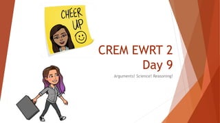 CREM EWRT 2
Day 9
Arguments! Science! Reasoning!
 