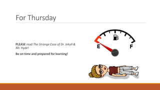 For Thursday
PLEASE read The Strange Case of Dr. Jekyll &
Mr. Hyde!
Be on time and prepared for learning!
 