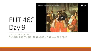 ELIT 46C
Day 9
VICTORIAN POETRY:
ARNOLD, BROWNING, TENNYSON… AND ALL THE REST.
 