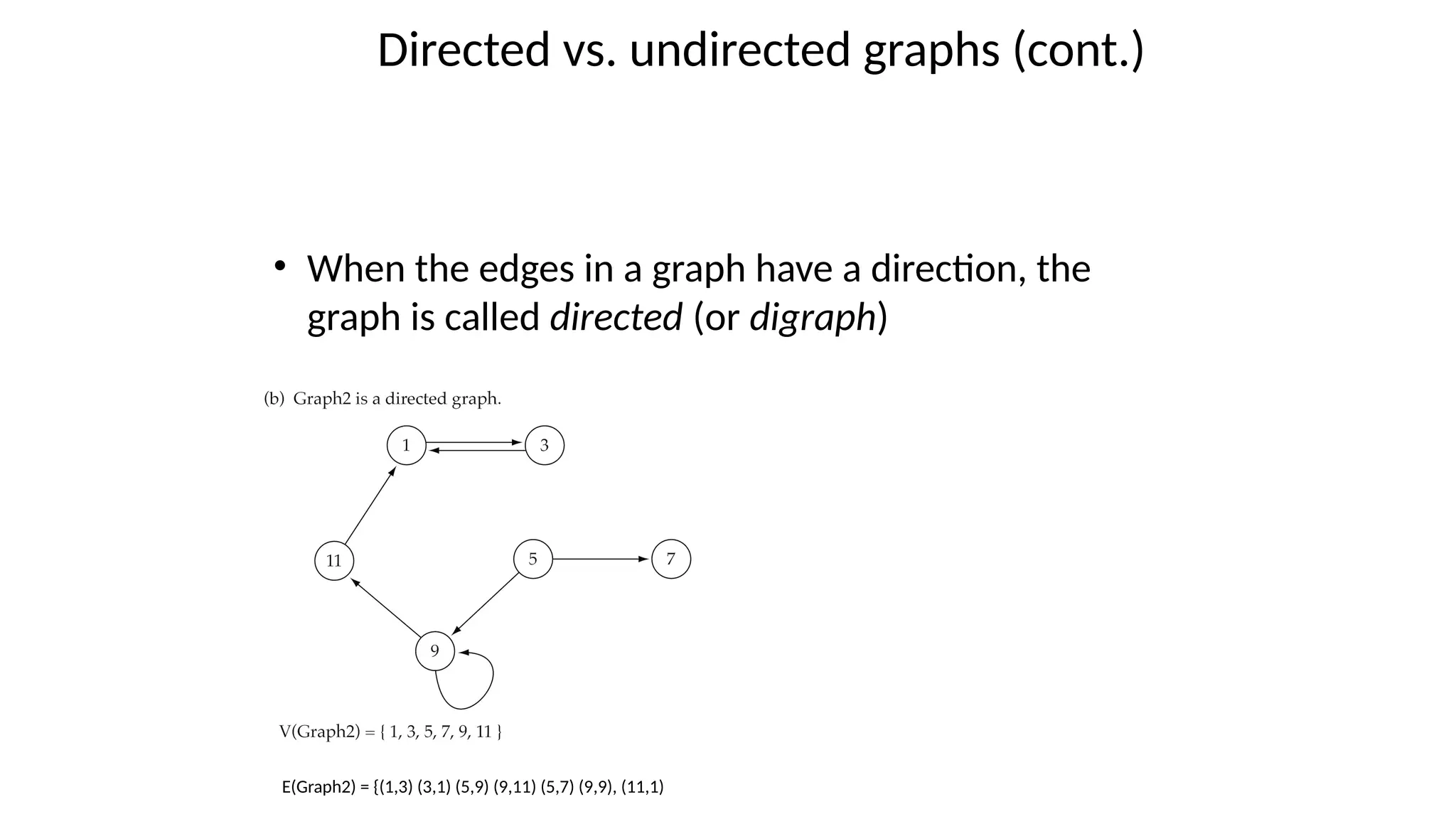 • When the edges in a graph have a direction, the
graph is called directed (or digraph)
E(Graph2) = {(1,3) (3,1) (5,9) (9,11) (5,7) (9,9), (11,1)
Warning: if the graph is
directed, the order of the
vertices in each edge is
important !!
Directed vs. undirected graphs (cont.)
 