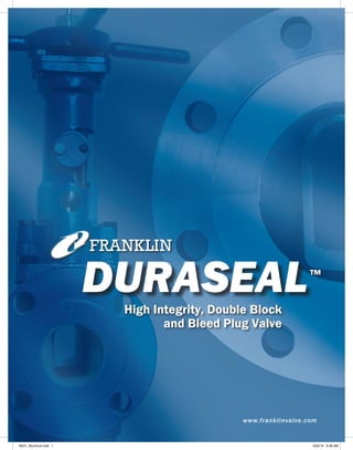 High Integrity, Double Block
and Bleed Plug Valve
DURASEAL™
www.franklinvalve.com
18231_Brochure.indd 1 3/22/16 8:38 AM
 