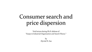 Consumer search and
price dispersion
Trial lecture during Ph.D. defense of
“Essays in Industrial Organization and Search Theory “
by
Øyvind N. Aas
 