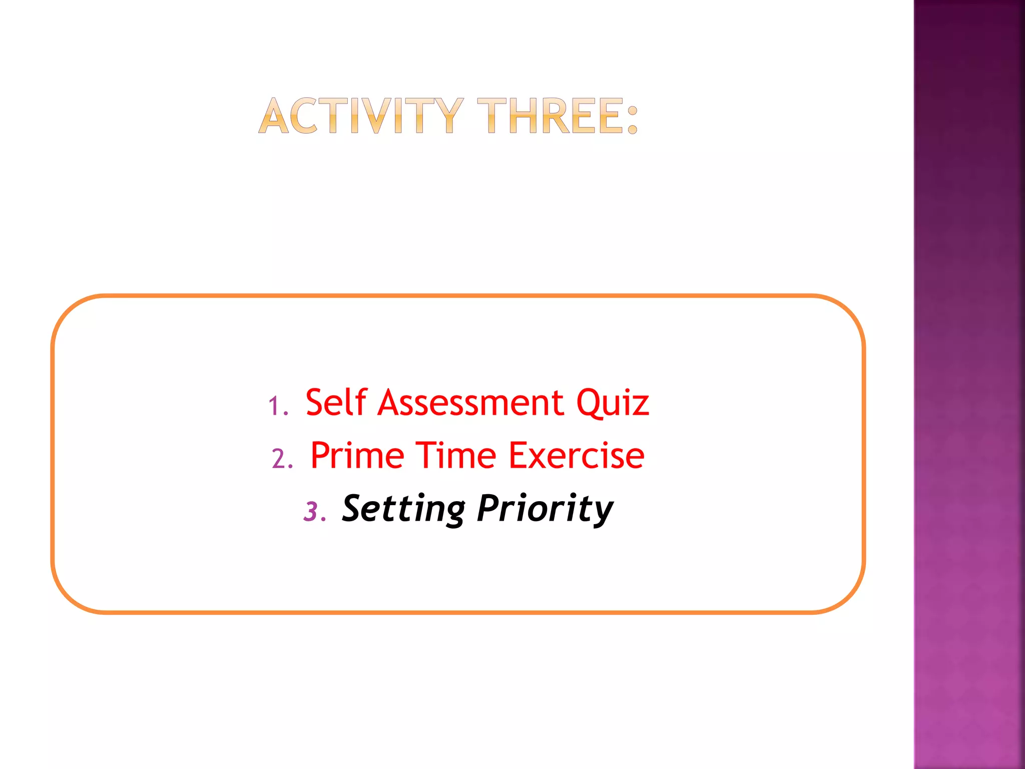 1. Self Assessment Quiz
2. Prime Time Exercise
3. Setting Priority
 