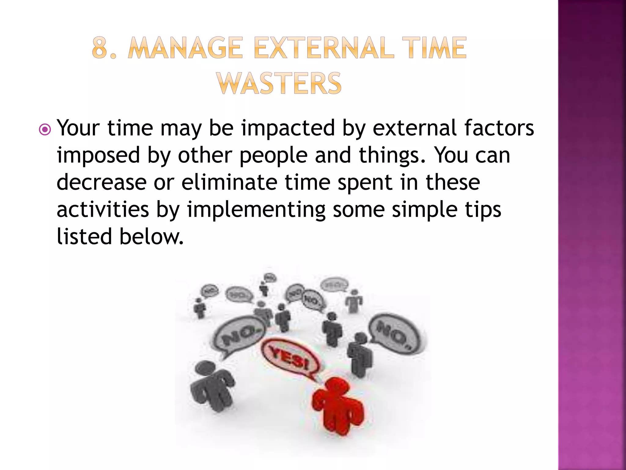  Your time may be impacted by external factors
imposed by other people and things. You can
decrease or eliminate time spent in these
activities by implementing some simple tips
listed below.
 