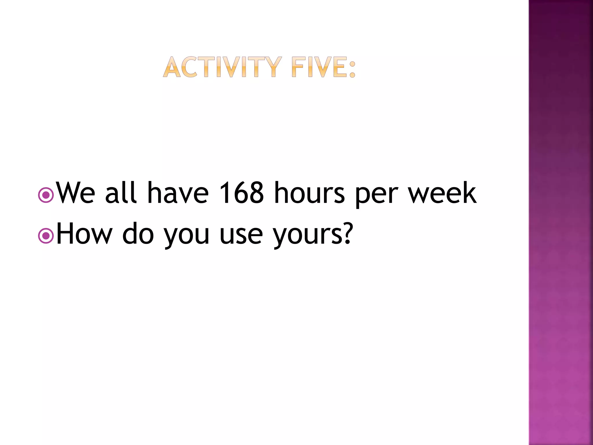 We all have 168 hours per week
How do you use yours?
 