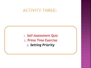 1. Self Assessment Quiz
2. Prime Time Exercise
3. Setting Priority
 