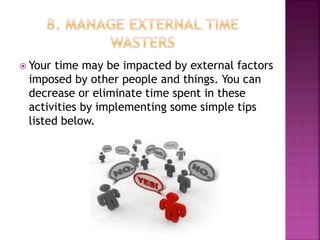  Your time may be impacted by external factors
imposed by other people and things. You can
decrease or eliminate time spent in these
activities by implementing some simple tips
listed below.
 