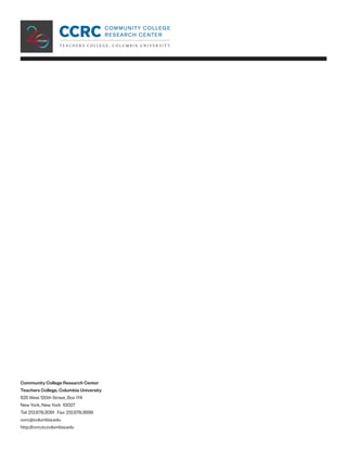 Community College Research Center
Teachers College, Columbia University
525 West 120th Street, Box 174
New York, New York 10027
Tel: 212.678.3091 Fax: 212.678.3699
ccrc@columbia.edu
http://ccrc.tc.columbia.edu
 