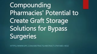 Compounding
Pharmacies' Potential to
Create Graft Storage
Solutions for Bypass
Surgeries
HTTPS://WWW.IJPC.COM/ABSTRACTS/ABSTRACT.CFM?ABS=4032
 