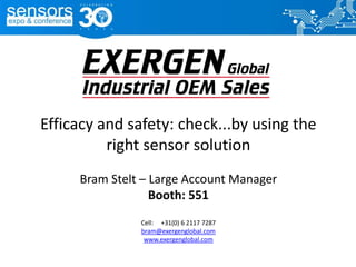 Efficacy and safety: check...by using the
right sensor solution
Bram Stelt – Large Account Manager
Booth: 551
Cell: +31(0) 6 2117 7287
bram@exergenglobal.com
www.exergenglobal.com
 