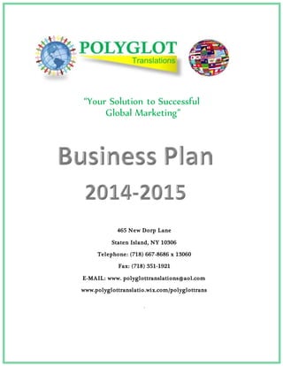 “Your Solution to Successful
Global Marketing”
Table of Contents
465 New Dorp Lane
Staten Island, NY 10306
Telephone: (718) 667-8686 x 13060
Fax: (718) 351-1921
E-MAIL: www. polyglottranslations@aol.com
www.polyglottranslatio.wix.com/polyglottrans
.
 