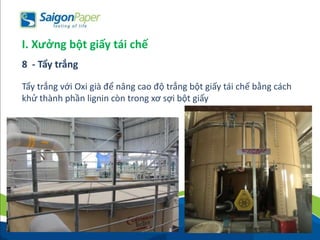 Tẩy trắng với Oxi già để nâng cao độ trắng bột giấy tái chế bằng cách
khử thành phần lignin còn trong xơ sợi bột giấy
I. Xưởng bột giấy tái chế
8 - Tẩy trắng
 