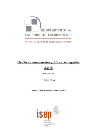 Gestão de componentes gráficas com agentes
JADE
Xarevision SA
2009 / 2010
1060445 César Ricardo da Silva Teixeira
 