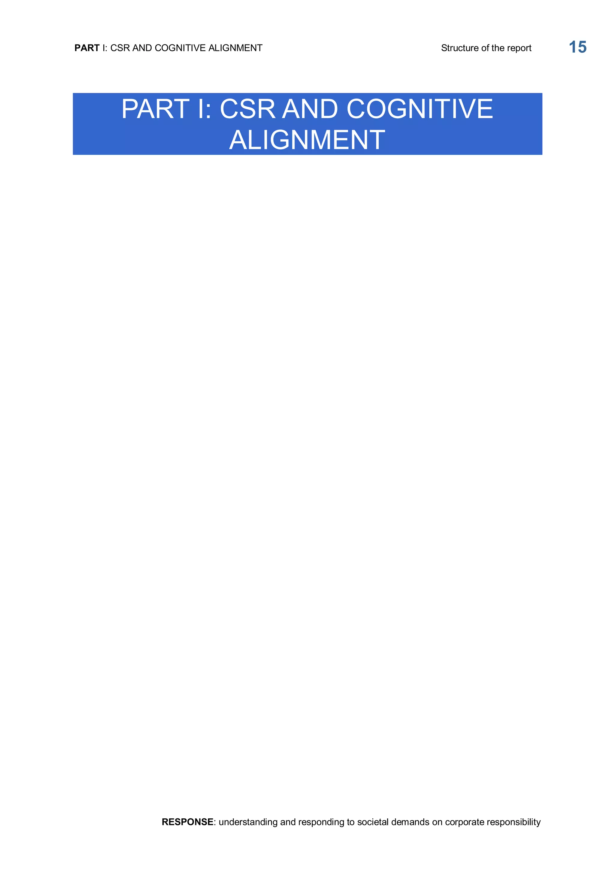 PART I: CSR AND COGNITIVE ALIGNMENT  Structure of the report 
RESPONSE: understanding and responding to societal demands on corporate responsibility 
15 
PART I: CSR AND COGNITIVE 
ALIGNMENT
 