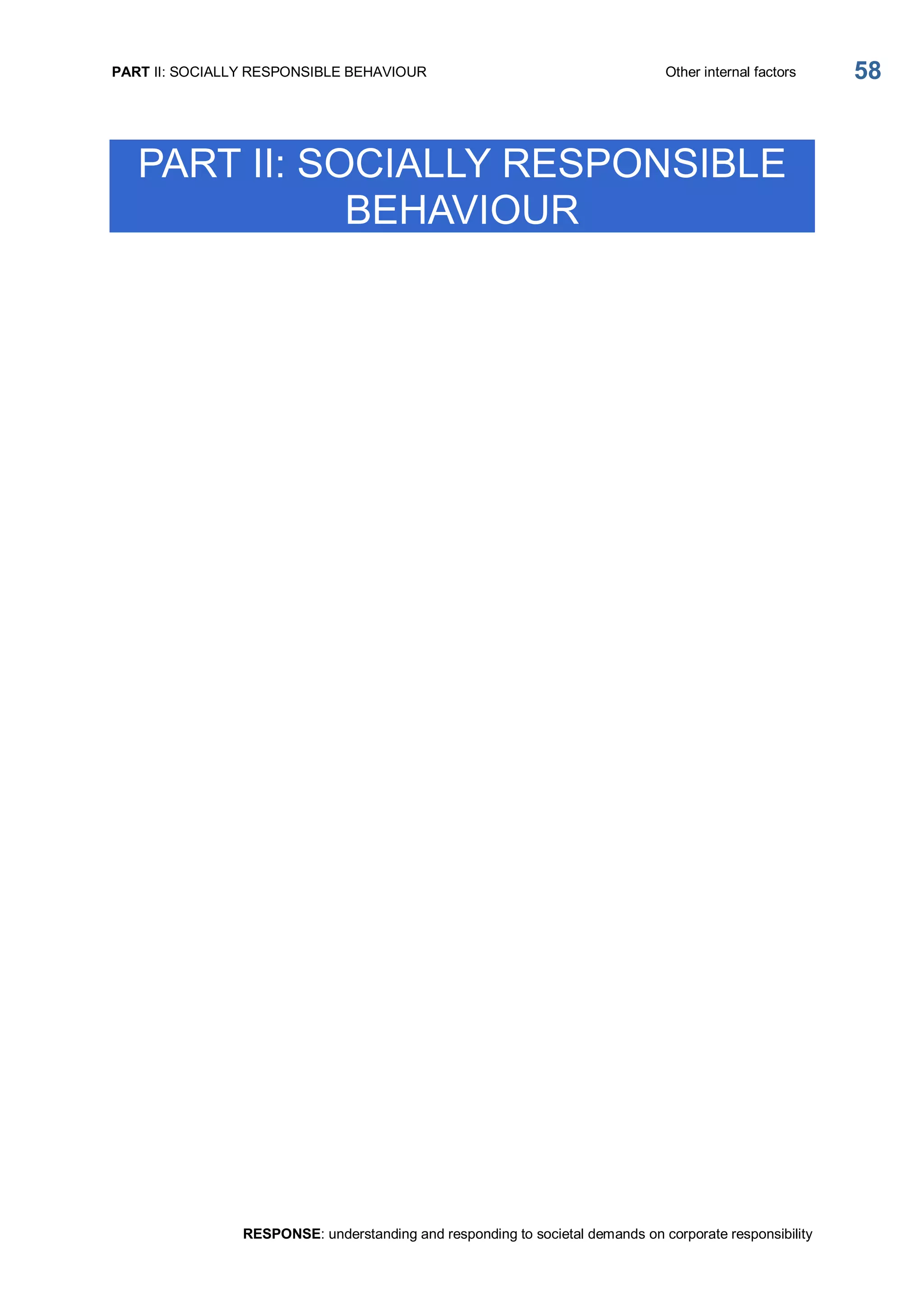 PART II: SOCIALLY RESPONSIBLE BEHAVIOUR  Other internal factors 
RESPONSE: understanding and responding to societal demands on corporate responsibility 
58 
PART II: SOCIALLY RESPONSIBLE 
BEHAVIOUR
 