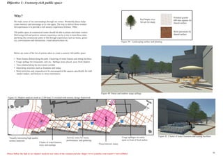 Objective 1- A sensory rich public space
Please follow the link to see shadow analysis test video of the commercial site: https://www.youtube.com/watch?v=nt1c1Zf6fxU
Why?
We make sense of our surroundings through our senses. Wonderful places helps
create memory and encourage us to visit again. The way to deliver those wonder-
ful experiences is to provide a rich sensory experience (Gibson, 1966).
The public space at commercial centre should be able to attract and retain visitors.
Delivering rich and positive sensory experience can be a way to meet those aims,
and bring the commercial centre to life through experiences such as music, green-
ery, conversations and interactions, visual attractiveness etc.
Below are some of the list of actions taken to create a sensory rich public space:
•	 Water feature dotted along the path; Clustering of water feature and sitting facilities
•	 Usage spillage for restaurants, cafe etc.; Spillage areas placed away from shadow
•	 Trees planted along the movement corridor
•	 Interesting structures such as fountains and statue
•	 Street activities and commotion to be encouraged at the squares specifically for stall
market traders, and buskers or street entertainers
Cluster of water features,
trees, and seatings
Visual interest/ statue
Activity zones for music,
performance, and gathering
Visually interesting high quality
surface materials
Usage spillages on sunny
spots in front of food outlets
North
Figure 41: Shadow analysis result at 12:00 June 21 overlaid with sensory design framework
Red Maple circa
9m tall for shade
Brick pavement for
shared surface
Polished granite
600 mm squares for
shared surface
Figure 39: Landscaping surface and planting
Figure 40: Statue and outdoor usage spillage
Figure 42: Cluster of water fountains and seating facilities
40
42
16
 
