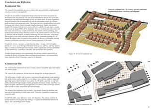 Conclusion and Reflection
19
Residential Site
The vision for the residential site was to create a safe and comfortable neighbourhood
which was inclusive and adaptable.
Overall, the aim and the correspondent design objectives have been met except for
the financial aim, the project as it is now would not be able to deliver 20% profit after
adjusting for the target land bid budget of £265 per square metre. In terms of character,
the place would be able to assimilate well with the surrounding context. It will have
good movement and connection routes. The project delivers a neighbourhood with good
townscape and richness features through irregular placement, heights, and detailed
facades. The design of the layout is secure and borrows all the relevant major concepts
from secure by design (SBD, 2016) standards); there are not unsecured entry routes and
the streets and corners are visually overlooked. The scheme’s blocks, buildings, and
plots layouts promote energy efficiency; however, the scheme could be even more ener-
gy efficient with the adoption of modern technology like rain water filter, solar energy
sharing grid, a local refuse and water treatment facility, sustainable drainage etc. Al-
though the scheme caters for needs of diver people, the delivery of affordable housing
remains a problematic issue due to several reasons mentioned in the report.
Overall, the scheme is an improvement from the studio 1 design; it delivers higher
density; it is more secure through elimination of rear access pathways and long inactive
edges; it creates a new through route towards south to significantly increase permeabili-
ty and connectivity; it introduces sidewalks, and incorporates more greenery.
If further design iterations were implemented, the scheme could be improved by in-
creasing the density of housing, improving financial performance, and incorporating
more types and colour of housing to improve the character.
Commercial Site
The vision for the commercial site was to create a sensory rich public space that inspires
and attracts people.
The vision of the commercial site has been met through the set design objectives.
The public space is highly rich in sensory experiences through planned visual, auditory,
and tactile features such as water fountains, statues, trees, seatings, outdoor usage spill-
ages, high quality shared surfaces, open spaces etc. The public space has several land-
marks connected through straight visually permeable movement corridor; therefore, it is
highly navigable. The borrowing and application of Cullen’s (1961) townscape features
helps to make it a place with varied and rich townscape.
The design of the commercial site for studio 1 was largely focused on buildings and
uses and not the detailing of public space itself. Therefore, a qualitative comparisons
cannot be made.
Overall, the public space delivers it vision and objectives. This scheme could be im-
proved further by detailing the shop frontages to explore the relationship between the
spaces, uses, and frontages more closely.
Vision for residential site: “To create a safe and comfortable
neighbourhood which is inclusive and adaptable”
Figure 50: 3d view of residential site
Figure 51: 3d view of commercial site
 