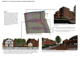 Objective 2- A connected, permeable, and legible neighbourhood
Why?
A permeable space allows us to pass through
a space to reach desired locations in shorter
time. Generally, the larger the no. of con-
nections, the more permeable the space. On
the other hand, legibility helps a person to
identify and navigate a space. Creation of
variety and instantly recognizable buildings
along with the perceived uses may improve
legibility of a place. (Bentley et al., 1985)
In addition, provision of home-zoning ac-
commodates the need of residents for walk-
ability along with the needs of vehicle users
(Biddulph, 2007, p.115). Tall building will act as a landmark and mark the north-eastern
entrance point.
The width of sidewalk is 2.5m, with minimum of 2m obstruction free zone. This will aid wheelchair or
pram users and blind people to pass through space more easily. The 4.8m width of the shared surface is just
enough to accommodate two cars. However, the narrowness of the shared space is expected to reduce the
speed of the vehicles while also encouraging pedestrian activities (Bradbury et al., 2007)
The variety of building type at the meeting point or junction is expected to make this particular spot more
distinct than others; this should help in making the place more legible.
A new connection created towards south; this reduces time
taken to travel towards commercial centre.
North
Figure 9: Section showing road width
Figure 10: 3d view of building landmark
Figure 11: Building variety for legibility
Figure 8: Permeability and legibility framework
Pink line shows active edge overlooking the routes which
should increase feeling of security and passive surveillance
8
 