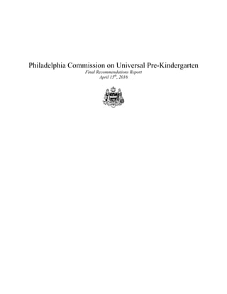Philadelphia Commission on Universal Pre-Kindergarten
Final Recommendations Report
April 15th
, 2016
 