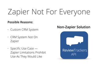 Zapier Not For Everyone
Possible Reasons:
• Custom CRM System
• CRM System Not On
Zapier
• Speciﬁc Use Case —
Zapier Limitations Prohibit
Use As They Would Like
Non-Zapier Solution
API
 