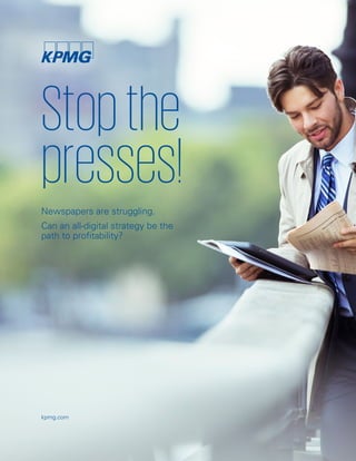 Stopthe
presses!
kpmg.com
Newspapers are struggling.
Can an all-digital strategy be the
path to profitability?
 