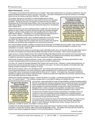 4 Readmissions News February, 2014
Published by Health Policy Publishing, LLC ● 209-577-4888 ● www.ReadmissionsNews.com
The program has been so
successful in ending
homelessness for Kaiser
Permanente patients that it has
become a new model of care for
this vulnerable population. During
the past year, the program has
received many accolades,
including the 2013 Community
Impact Partner of the Year Award
from Hope of the Valley Rescue
Mission and the Community
Partnership Award from The
Salvation Army in March 2013.
The goal of the Homeless
Service Provider
partnerships is to facilitate
access to a continuum of
care and coordinated
services enabling them to
identify long-term solutions
to improve homeless clients’
living conditions and
ultimately end their state
homelessness through
permanent housing.
Kaiser Permanente…continued
“This program has transformed the dynamics at our hospital. When these patients leave our emergency department, they are
leaving homelessness behind, which is our goal,” said Lopez. “We offer an atmosphere of hope and caring to our homeless
clients and we are making a significant difference,” added Lopez.
The program has been so successful in ending homelessness for Kaiser
Permanente patients that it has become a new model of care for this vulnerable
population. During the past year, the program has received many accolades,
including the 2013 Community Impact Partner of the Year Award from Hope of the
Valley Rescue Mission and the Community Partnership Award from The Salvation
Army in March 2013.
“Kaiser Permanente is not only a leading provider in health care, but now they are
leading the way in health and human services through their Homeless Navigator
Program,” said Ken Craft, president and chief operating officer for Hope of the
Valley Rescue Mission. The Mission is a non-profit agency serving thousands of
men, women, children and their families in the San Fernando Valley.
“Through the leadership of Mr. Lopez, homeless people who come to the hospital
are treated with dignity and respect and they are connected to community
resources. The program links the homeless with service providers that assist the
homeless with accessing case management and wrap around resources.
This unique program has been a catalyst in transforming the landscape of homeless service providers. Now, thanks to Kaiser
Permanente and the San Fernando Valley Homeless Service Providers we are all working together to assist the most
vulnerable in our society,” added Craft.
At Kaiser Permanente the mission to provide high-quality, affordable health care to its members takes the organization beyond
the walls of its hospitals and medical office buildings and deep into their communities. Here’s how the program works:
Lopez serves as a liaison between Kaiser Permanente Woodland Hills Medical Center and nonprofit community partners that
offer a soup-to-nuts array of services, including shelter, food, clothing, job assistance and substance abuse treatment. That’s
in addition to permanent housing which is the main component to ending homelessness.
Working with emergency medicine physicians, nurses, case managers, social workers, and deputy administrators Lopez
connects homeless patients with the services they need to end their homelessness.
Tom Gray, 46, credits the Homeless Navigator Pilot Program with saving his life. Addicted to crystal methamphetamine, he
lost his home and job and had been living on the streets for many years. He came to the attention of homeless team after
seeking emergency treatment for an abscess on his leg.
With the team’s support, Gray is now rebuilding his life. He is living at the Cabrito House, a sober living home for men
overcoming alcohol addiction. He is also working as a sales representative for a heating and air conditioning company in
Canoga Park, where he has been the sales leader for three out of 11 months. In his spare time, Gray gives motivational
speeches to patients at the Tarzana Treatment Center, a behavioral health care organization that provides substance abuse
and mental health treatment to adults and teens.
“Without this Homeless Navigator Program, I wouldn’t be where I’m at today. I would have gone back to the streets,” said
Gray. “It’s a great program.” The homeless navigator team is committed to helping more people like Gray.
Last summer, Lopez expanded his scope of responsibilities, assisting homeless patients
that had not entered the emergency department and consulted with dozens of homeless
clients monthly after they were discharged from the ER. As the Homeless Navigator,
Lopez develops community partnerships, through which Kaiser Permanente’s
NavigationTeam is able to arrange for transportation and placement in local shelters,
transitional housing and substance abuse treatment programs, when needed.
The goal of the Homeless Service Provider partnerships is to facilitate access to a
continuum of care and coordinated services enabling them to identify long-term
solutions to improve homeless clients’ living conditions and ultimately end their state
homelessness through permanent housing.
Community Partners include the Hope of the Valley Rescue Mission, House of Hope,
LA Family Housing, Columbus and Corbin House, San Fernando Valley Rescue
Mission in North Hollywood, the Bell Access Center, Genesis House and The
Lighthouse, a shelter for women and children in Ventura County.
In addition the Homeless Navigator Pilot Program works closely with Tarzana Treatment Center, Northeast Valley Health
Corporation, and the San Fernando Valley Community Mental Health Center. The newest community partners include the
Frequent User System Engagement System (F.U.S.E) and SSG Alliance - Project 40.
continued on page 5
 