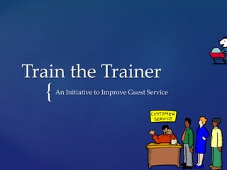 {
Train the Trainer
An Initiative to Improve Guest Service
 