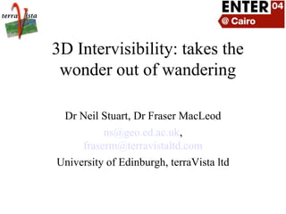 3D Intervisibility: takes the
wonder out of wandering
Dr Neil Stuart, Dr Fraser MacLeod
ns@geo.ed.ac.uk,
fraserm@terravistaltd.com
University of Edinburgh, terraVista ltd
 