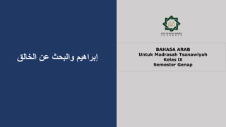 ‫الخالق‬ ‫عن‬ ‫والبحث‬ ‫إبراهيم‬
BAHASA ARAB
Untuk Madrasah Tsanawiyah
Kelas lX
Semester Genap
 