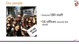 Our people
 Around 180 staff
16 offices around the
world
 