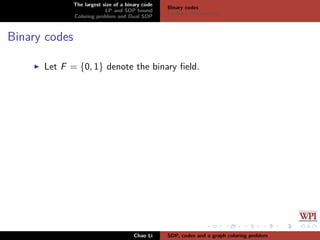 The largest size of a binary code
LP and SDP bound
Coloring problem and Dual SDP
Binary codes
Problem introduction
Binary codes
Let F = {0, 1} denote the binary ﬁeld.
Chao Li SDP, codes and a graph coloring problem
 