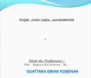Projet Clair logis comptabilité
Nom du Professeur :
Mr Aguidissou N.
 