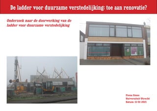 Fiona Sinoo
Universiteit Utrecht
Datum: 11-01-2015
Onderzoek naar de doorwerking van de
ladder voor duurzame verstedelijking
De ladder voor duurzame verstedelijking: toe aan renovatie?
 