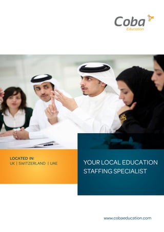 COBA EDUCATION 1
YOUR LOCAL EDUCATION
STAFFING SPECIALIST
www.cobaeducation.com
LOCATED IN:
UK | SWITZERLAND | UAE
 