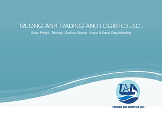 TRUONG ANH TRADING AND LOGISTICS JSC.,
Ocean Freight - Trucking - Customs Service - Import & Export Cargo Handling
 
 