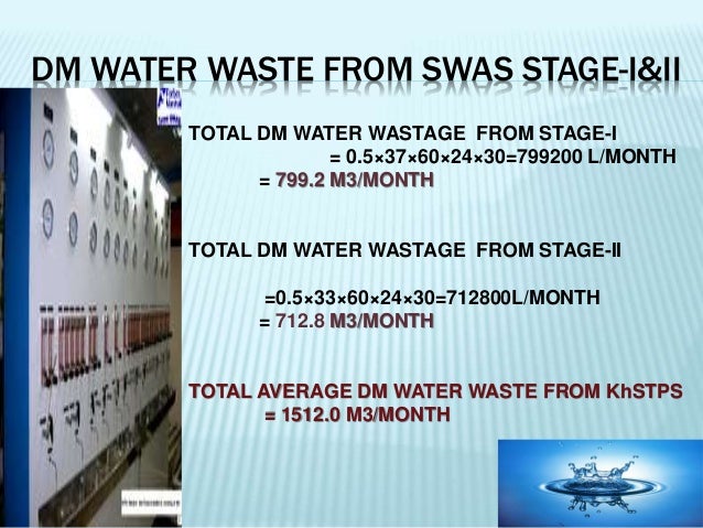 DM WATER WASTE FROM SWAS STAGE-I&II
TOTAL DM WATER WASTAGE FROM STAGE-I
= 0.5Ã—37Ã—60Ã—24Ã—30=799200 L/MONTH
= 799.2 M3/MONTH
...