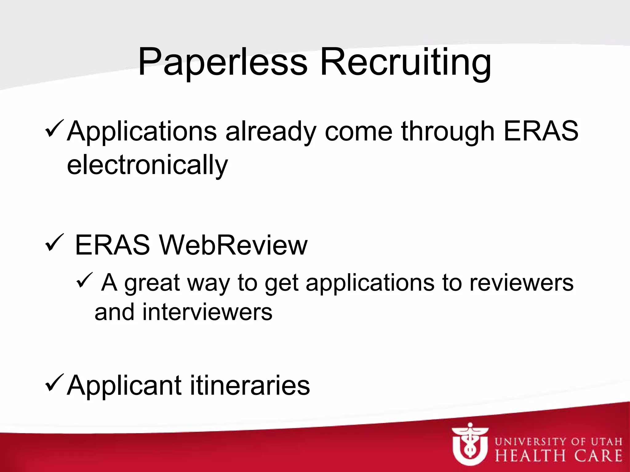 Paperless Recruiting
Applications already come through ERAS
electronically
 ERAS WebReview
 A great way to get applications to reviewers
and interviewers
Applicant itineraries
 