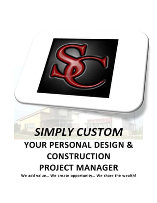 SIMPLY CUSTOM
YOUR PERSONAL DESIGN &
CONSTRUCTION
PROJECT MANAGER
We add value… We create opportunity… We share the wealth!
 