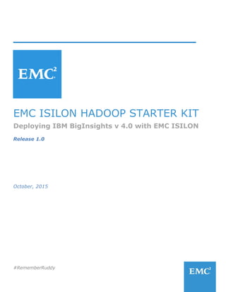 #RememberRuddy
_____________________________
EMC ISILON HADOOP STARTER KIT
Deploying IBM BigInsights v 4.0 with EMC ISILON
Release 1.0
October, 2015
 
