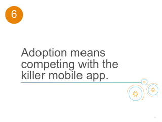 55
Adoption means
competing with the
killer mobile app.
6
 