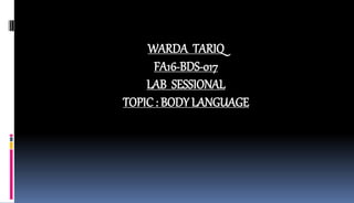 WARDA TARIQ
FA16-BDS-017
LAB SESSIONAL
TOPIC : BODY LANGUAGE
 