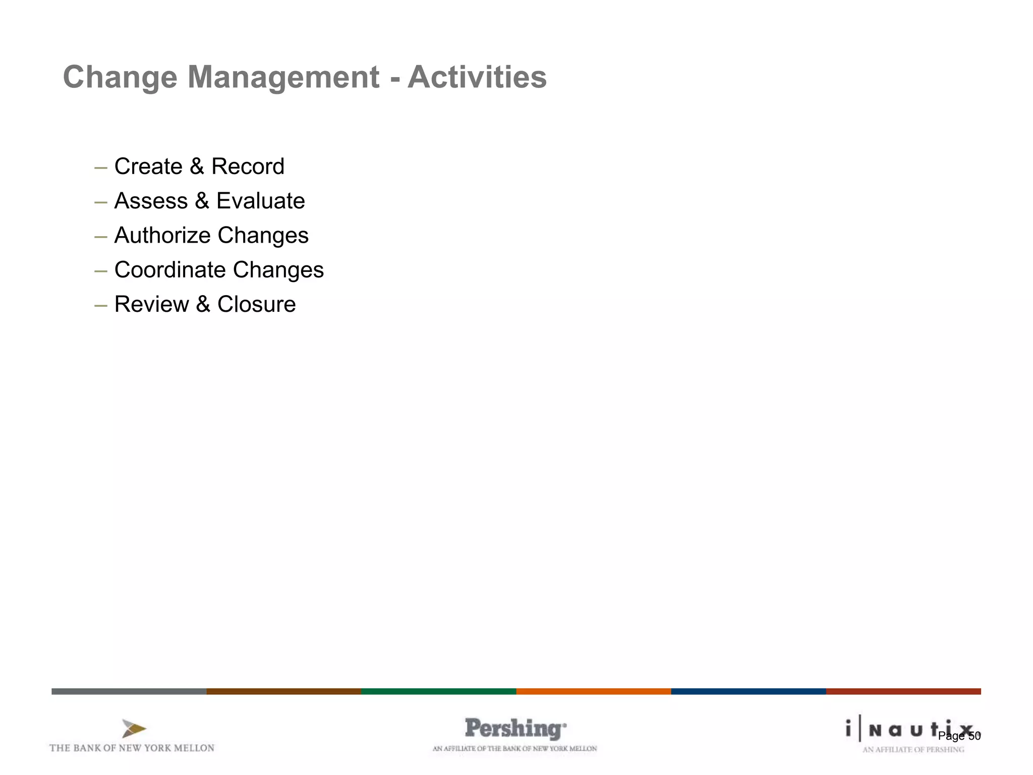 Page 50
Change Management - Activities
– Create & Record
– Assess & Evaluate
– Authorize Changes
– Coordinate Changes
– Review & Closure
 
