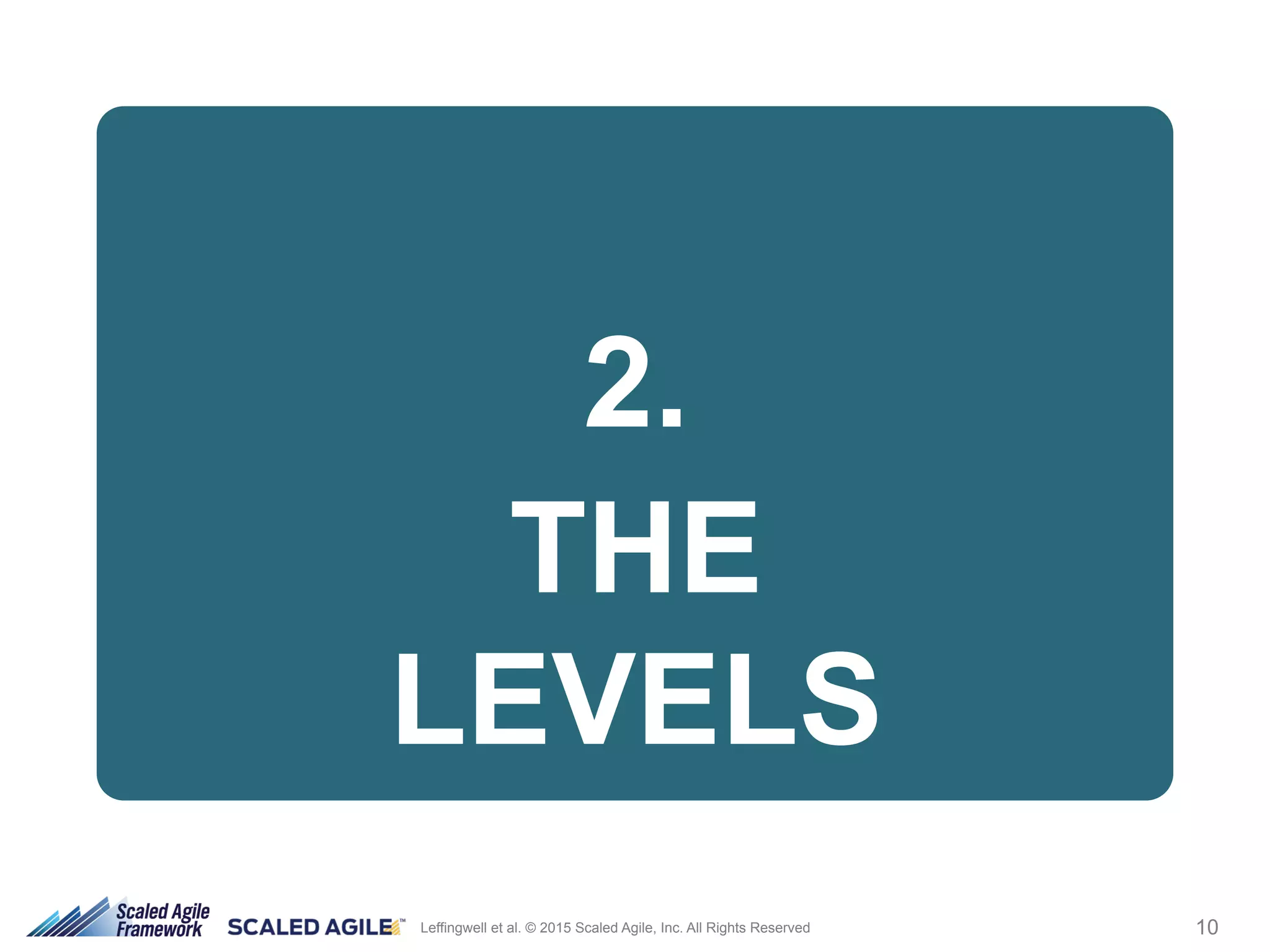 10Leffingwell et al. © 2015 Scaled Agile, Inc. All Rights Reserved
2.
THE
LEVELS
 
