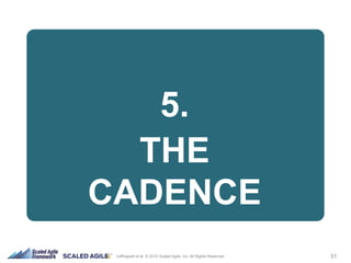 31Leffingwell et al. © 2015 Scaled Agile, Inc. All Rights Reserved
5.
THE
CADENCE
 
